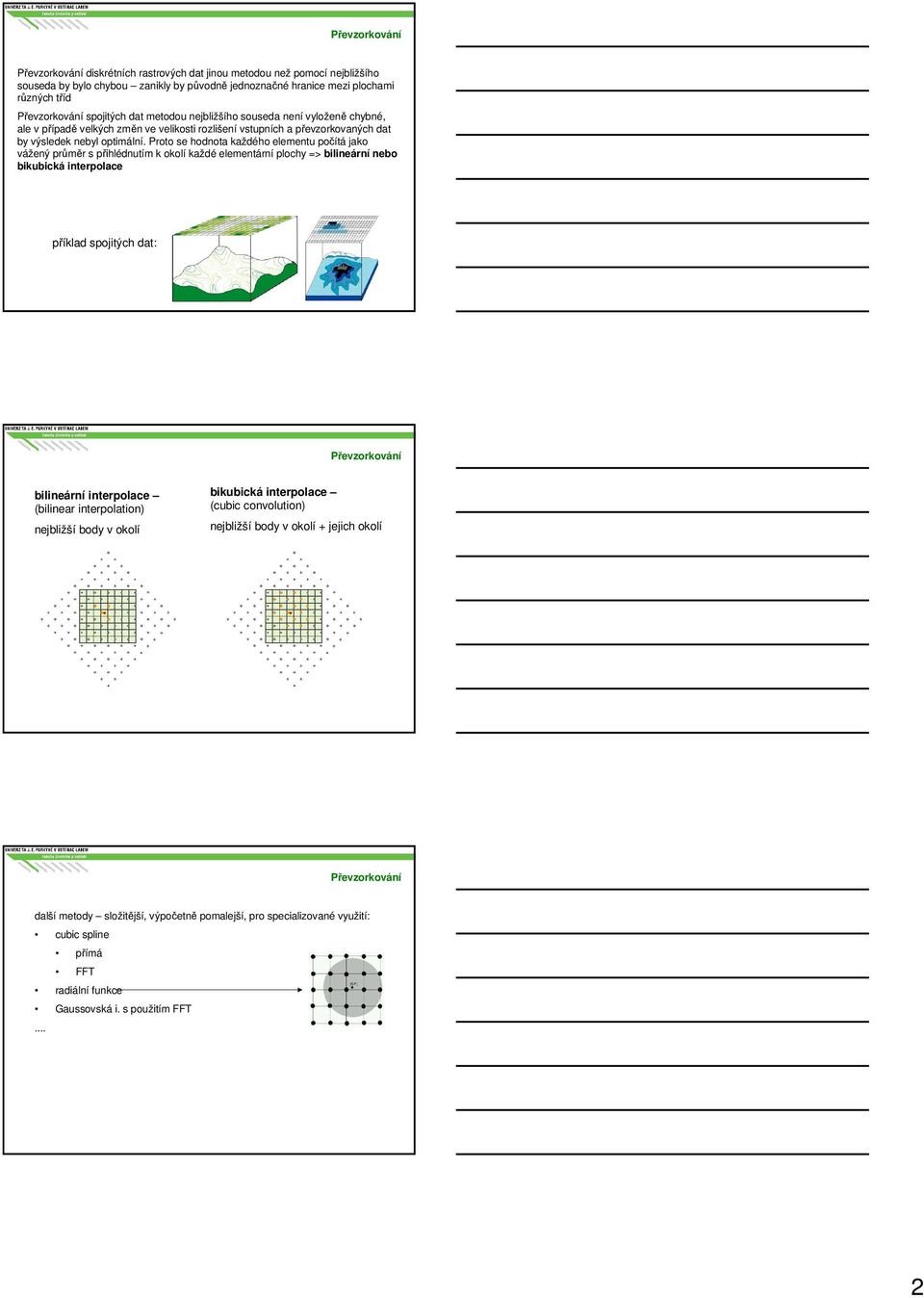 Proto se hodnota každého elementu počítá jako vážený průměr s přihlédnutím k okolí každé elementární plochy => bilineární nebo bikubická interpolace příklad spojitých dat: Převzorkování bilineární