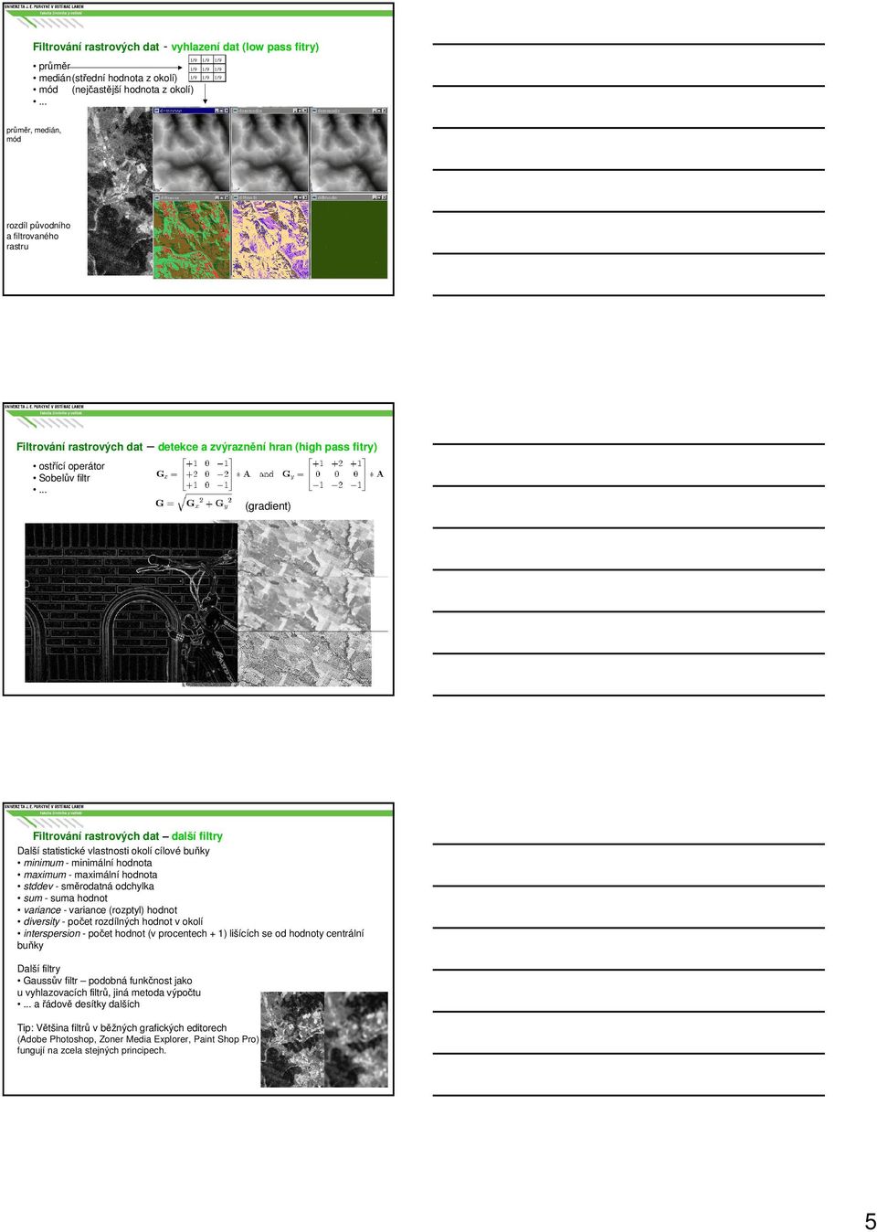 .. (gradient) originál vyhlazený zvýrazněné hrany Filtrování rastrových dat další filtry Další statistické vlastnosti okolí cílové buňky minimum - minimální hodnota maximum - maximální hodnota stddev