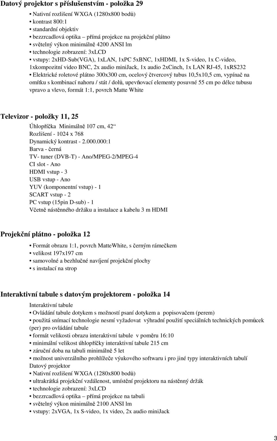 stát / dolů, upevňovací elementy posuvné 55 cm po délce tubusu vpravo a vlevo, formát 1:1, povrch Matte White Televizor - položky 11, 25 Úhlopříčka Minimálně 107 cm, 42 Rozlišení - 1024 x 768