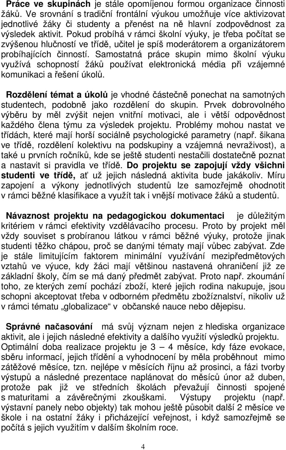 Pokud probíhá v rámci školní výuky, je třeba počítat se zvýšenou hlučností ve třídě, učitel je spíš moderátorem a organizátorem probíhajících činností.