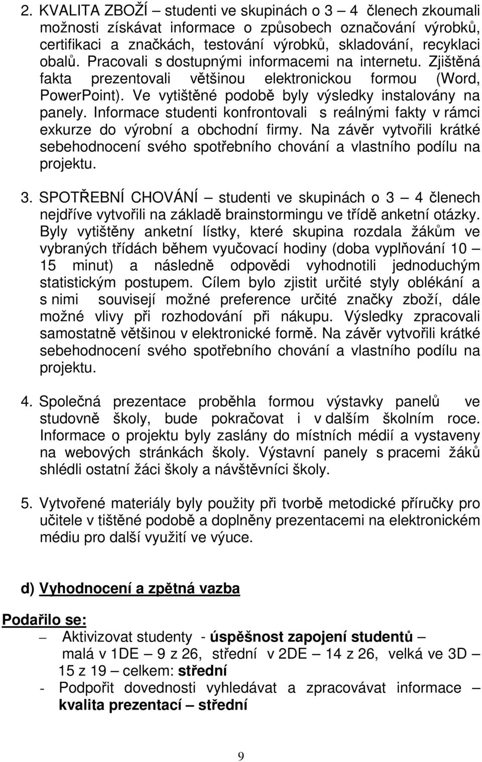 Informace studenti konfrontovali s reálnými fakty v rámci exkurze do výrobní a obchodní firmy. Na závěr vytvořili krátké sebehodnocení svého spotřebního chování a vlastního podílu na projektu. 3.