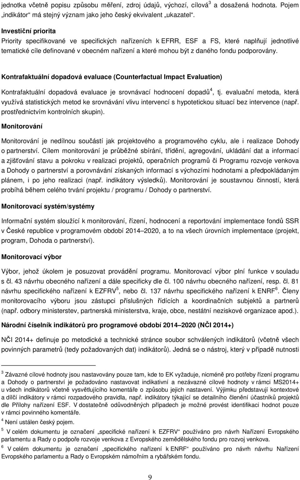 podporovány. Kontrafaktuální dopadová evaluace (Counterfactual Impact Evaluation) Kontrafaktuální dopadová evaluace je srovnávací hodnocení dopadů 4, tj.