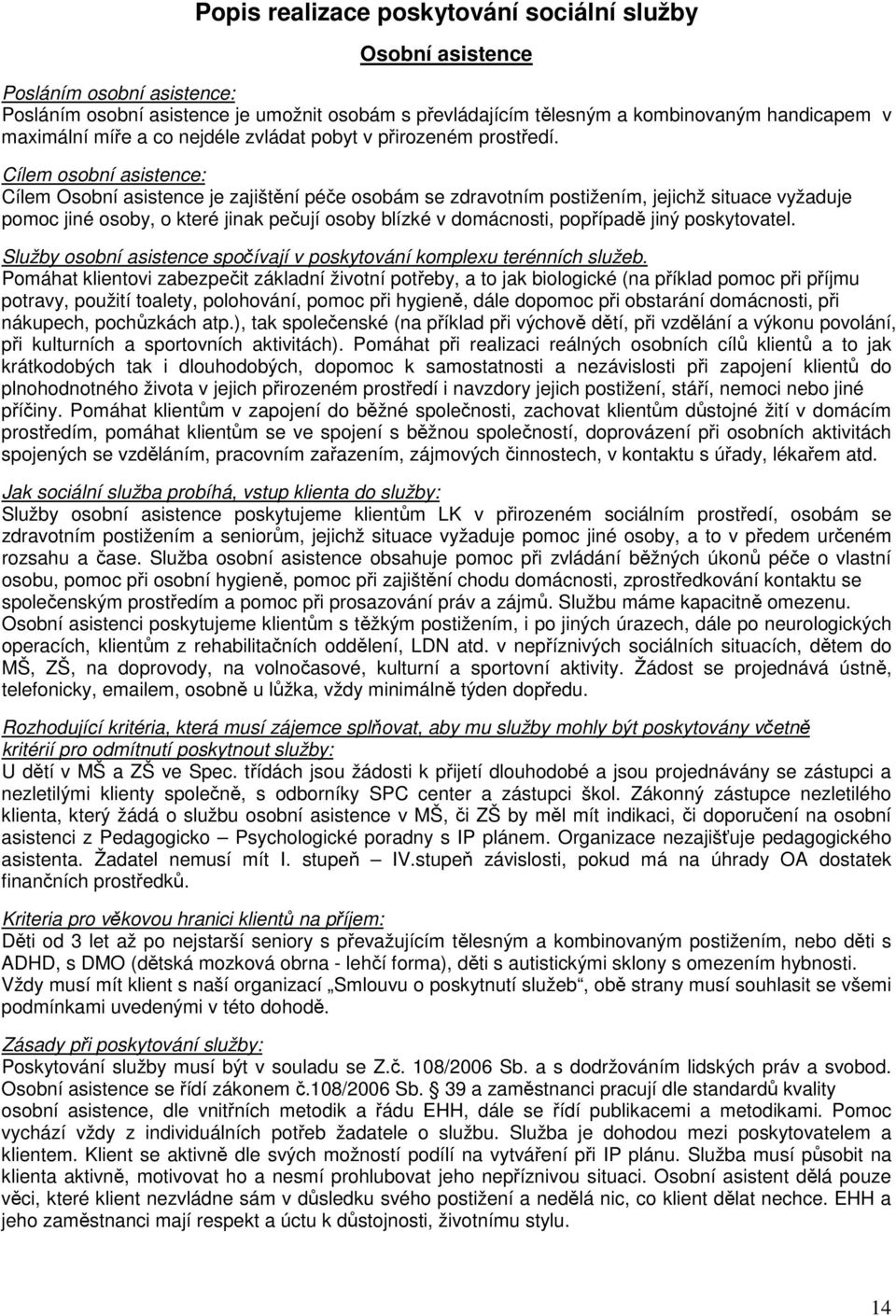 Cílem osobní asistence: Cílem Osobní asistence je zajištění péče osobám se zdravotním postižením, jejichž situace vyžaduje pomoc jiné osoby, o které jinak pečují osoby blízké v domácnosti, popřípadě