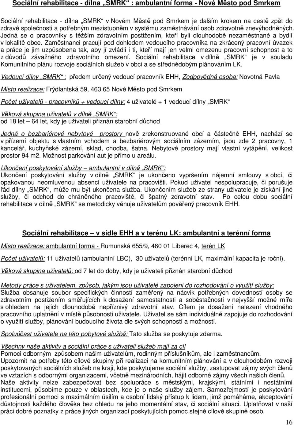 Zaměstnanci pracují pod dohledem vedoucího pracovníka na zkrácený pracovní úvazek a práce je jim uzpůsobena tak, aby jí zvládli i ti, kteří mají jen velmi omezenu pracovní schopnost a to z důvodů