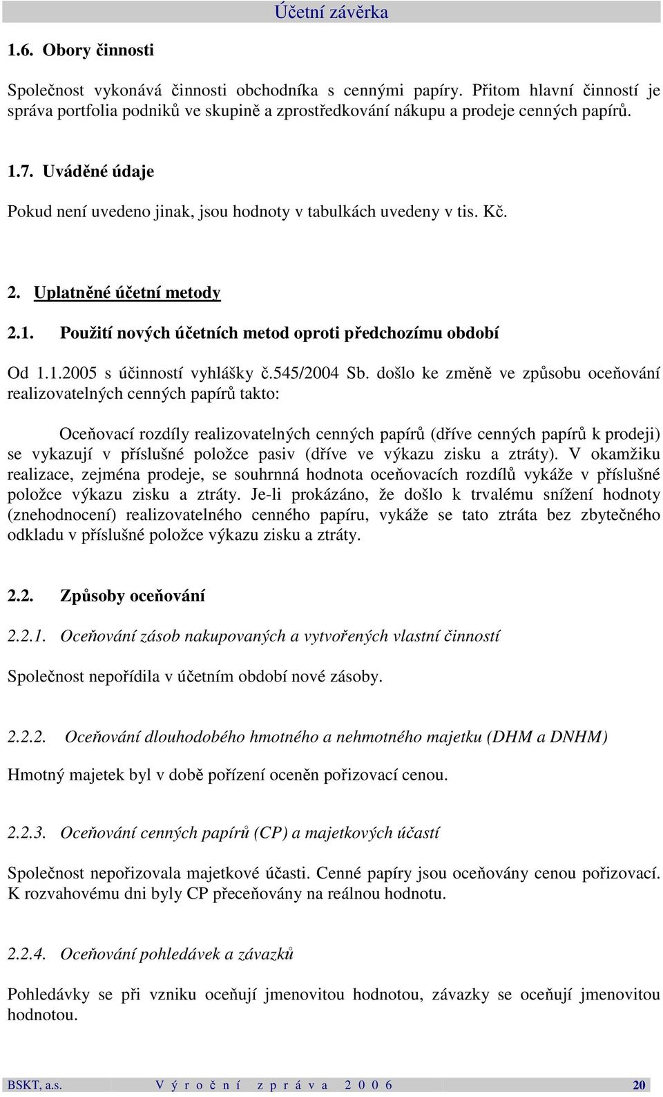 Kč. 2. Uplatněné účetní metody 2.1. Použití nových účetních metod oproti předchozímu období Od 1.1.2005 s účinností vyhlášky č.545/2004 Sb.