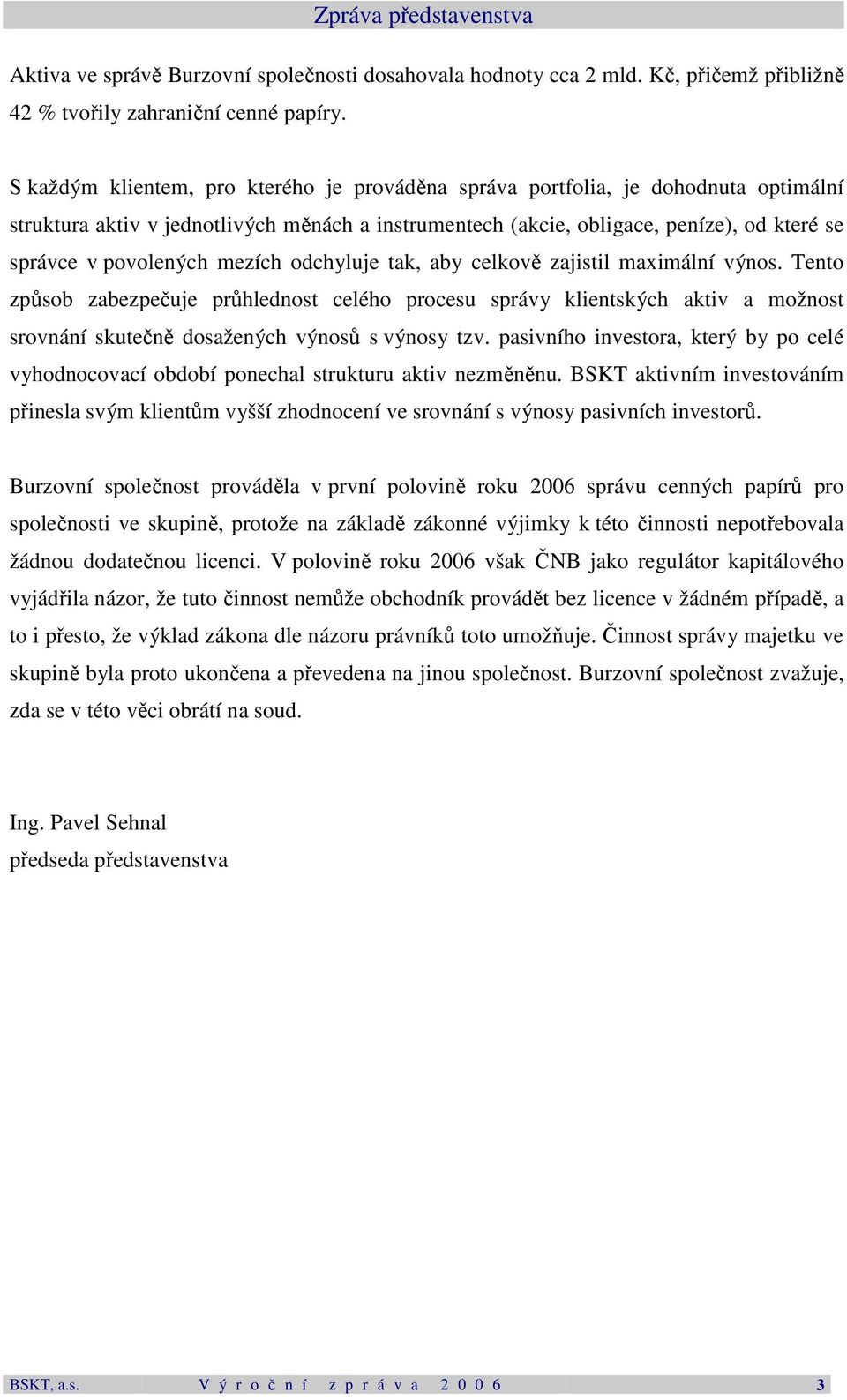 mezích odchyluje tak, aby celkově zajistil maximální výnos. Tento způsob zabezpečuje průhlednost celého procesu správy klientských aktiv a možnost srovnání skutečně dosažených výnosů s výnosy tzv.