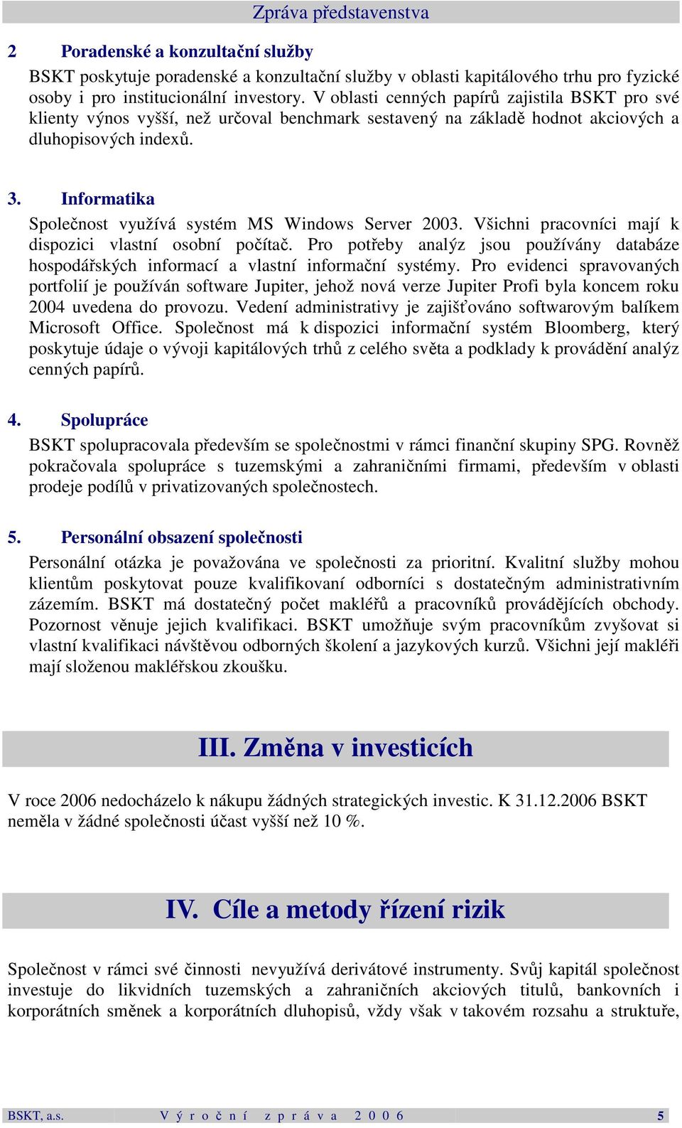 Informatika Společnost využívá systém MS Windows Server 2003. Všichni pracovníci mají k dispozici vlastní osobní počítač.