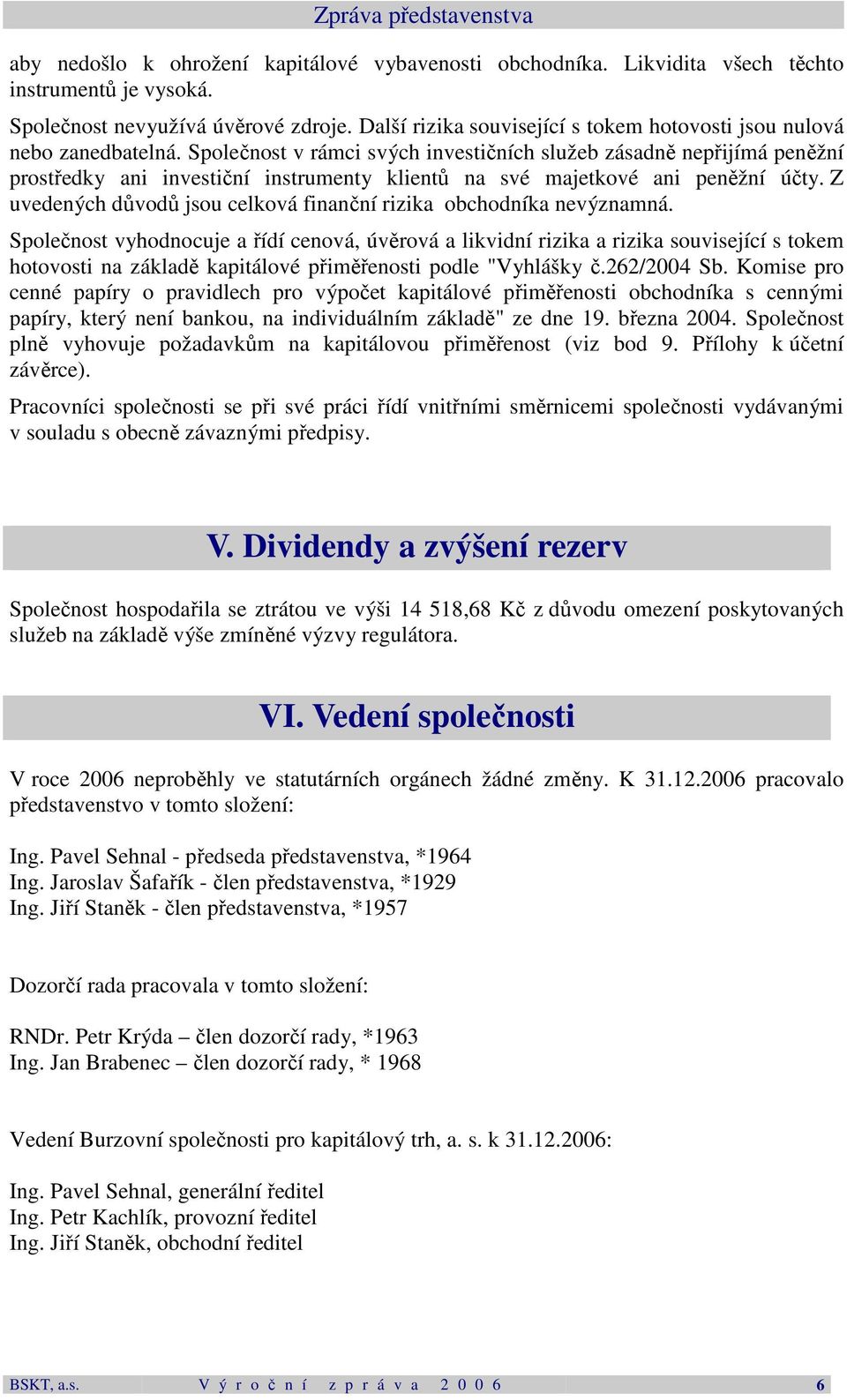 Společnost v rámci svých investičních služeb zásadně nepřijímá peněžní prostředky ani investiční instrumenty klientů na své majetkové ani peněžní účty.