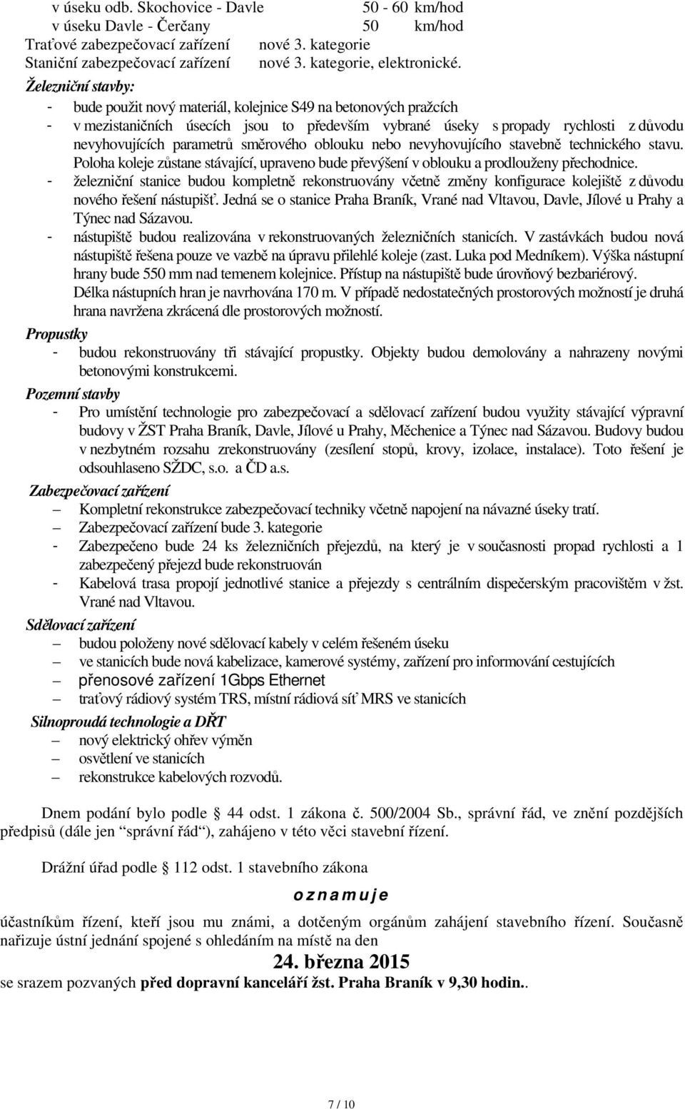 směrového oblouku nebo nevyhovujícího stavebně technického stavu. Poloha koleje zůstane stávající, upraveno bude převýšení v oblouku a prodlouženy přechodnice.