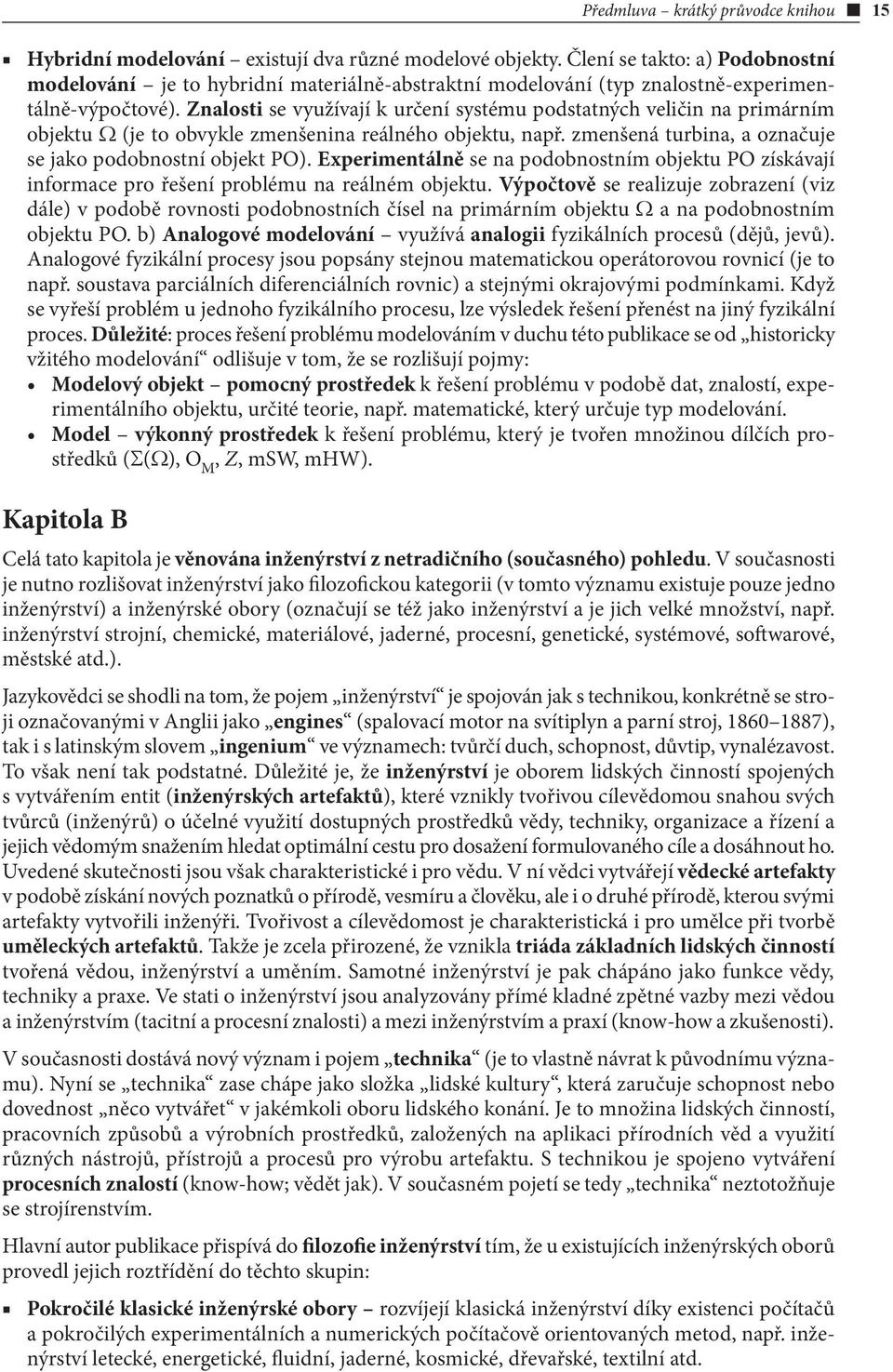 Znalosti se využívají k určení systému podstatných veličin na primárním objektu W (je to obvykle zmenšenina reálného objektu, např. zmenšená turbina, a označuje se jako podobnostní objekt PO).