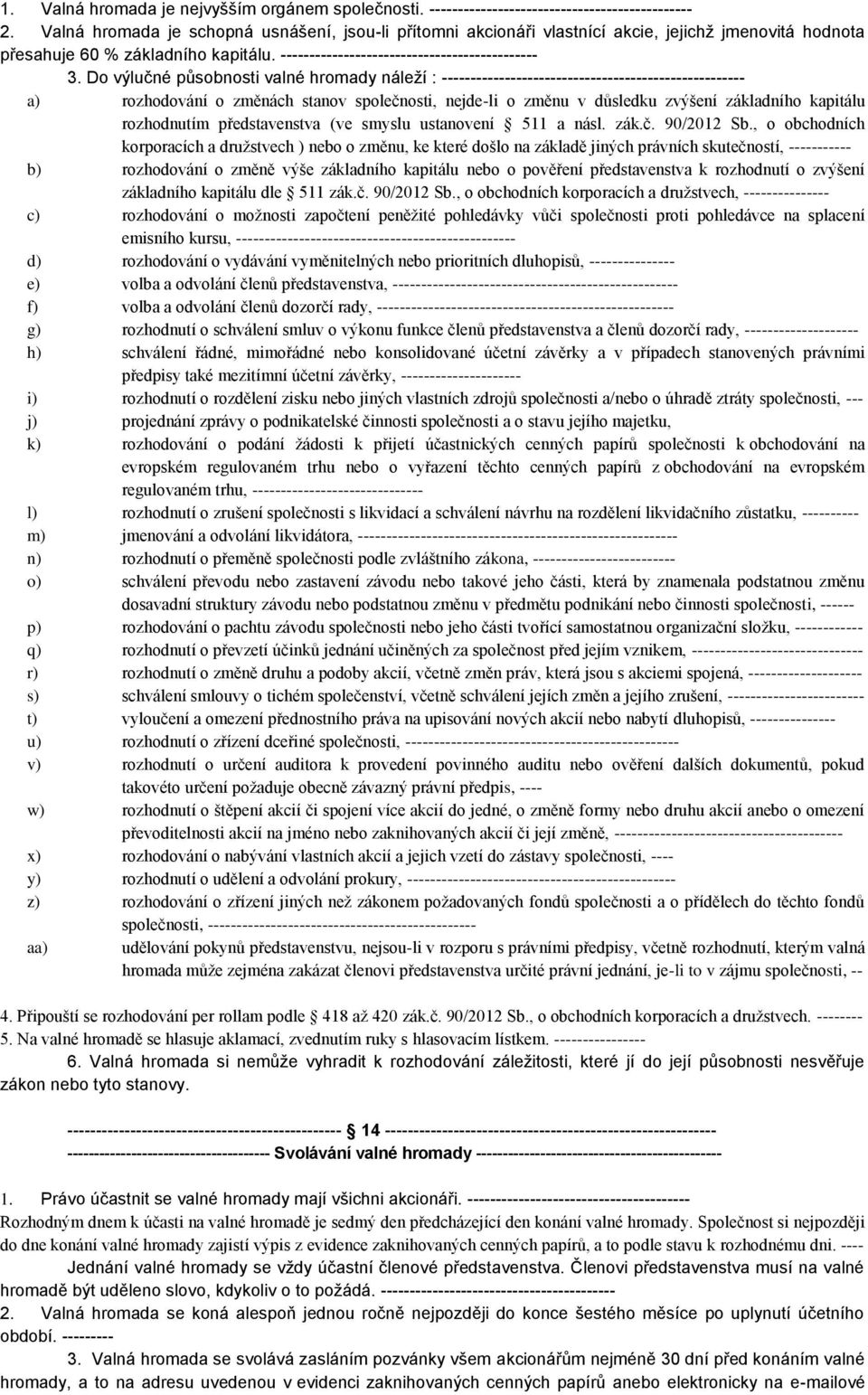 Do výlučné působnosti valné hromady náleží : ----------------------------------------------------- a) rozhodování o změnách stanov společnosti, nejde-li o změnu v důsledku zvýšení základního kapitálu