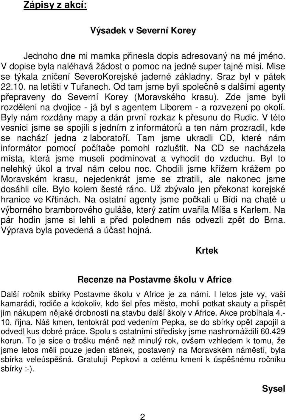 Zde jsme byli rozděleni na dvojice - já byl s agentem Liborem - a rozvezeni po okolí. Byly nám rozdány mapy a dán první rozkaz k přesunu do Rudic.