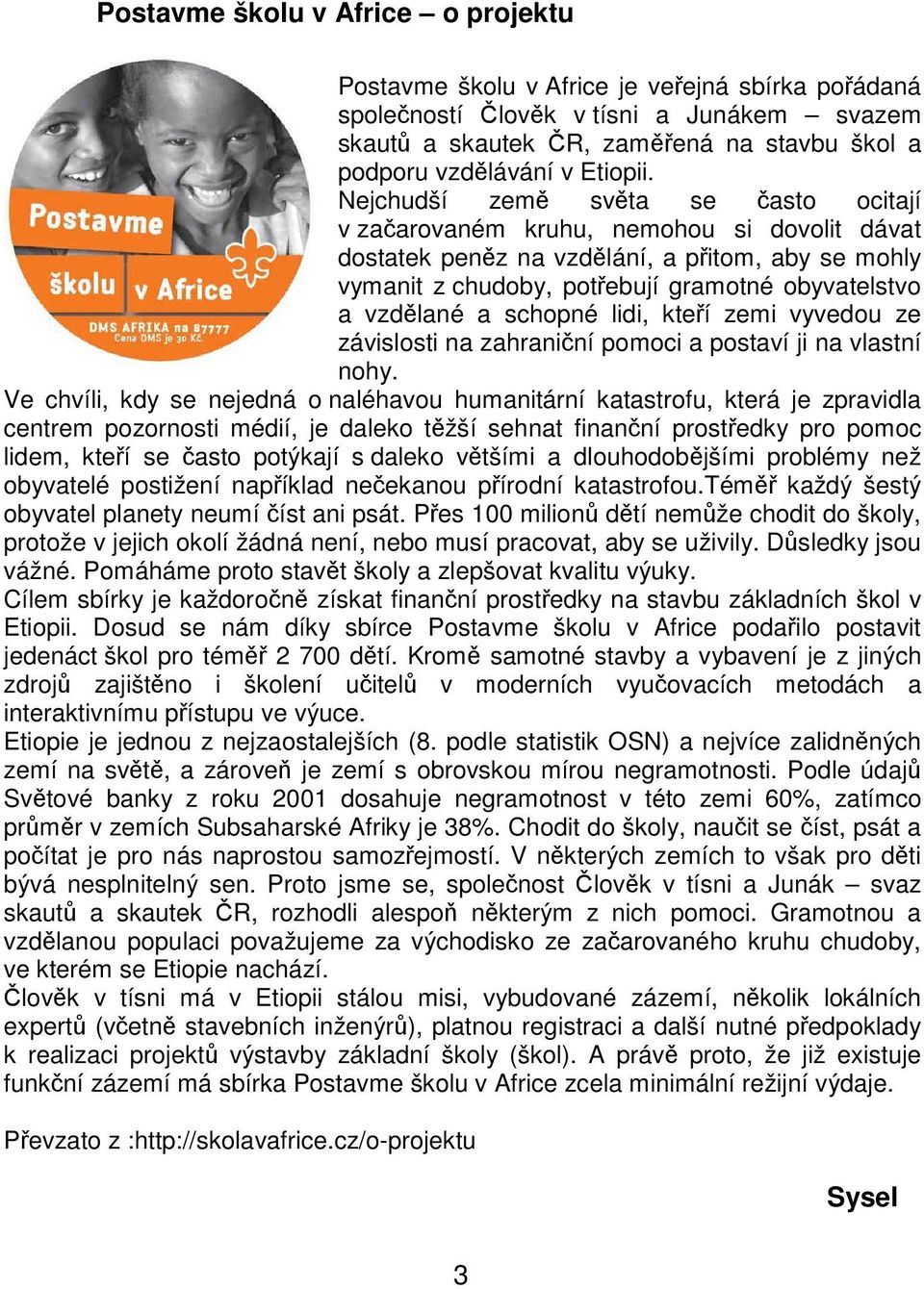 Nejchudší země světa se často ocitají v začarovaném kruhu, nemohou si dovolit dávat dostatek peněz na vzdělání, a přitom, aby se mohly vymanit z chudoby, potřebují gramotné obyvatelstvo a vzdělané a