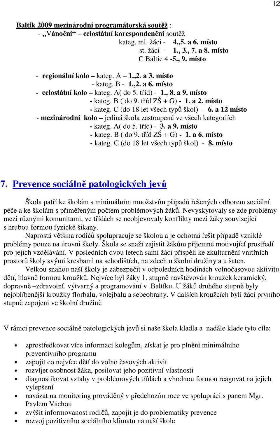 a 12 místo - mezinárodní kolo jediná škola zastoupená ve všech kategoriích - kateg. A( do 5. tříd) - 3. a 9. místo - kateg. B ( do 9. tříd ZŠ + G) - 1. a 6. místo - kateg. C (do 18 let všech typů škol) - 8.