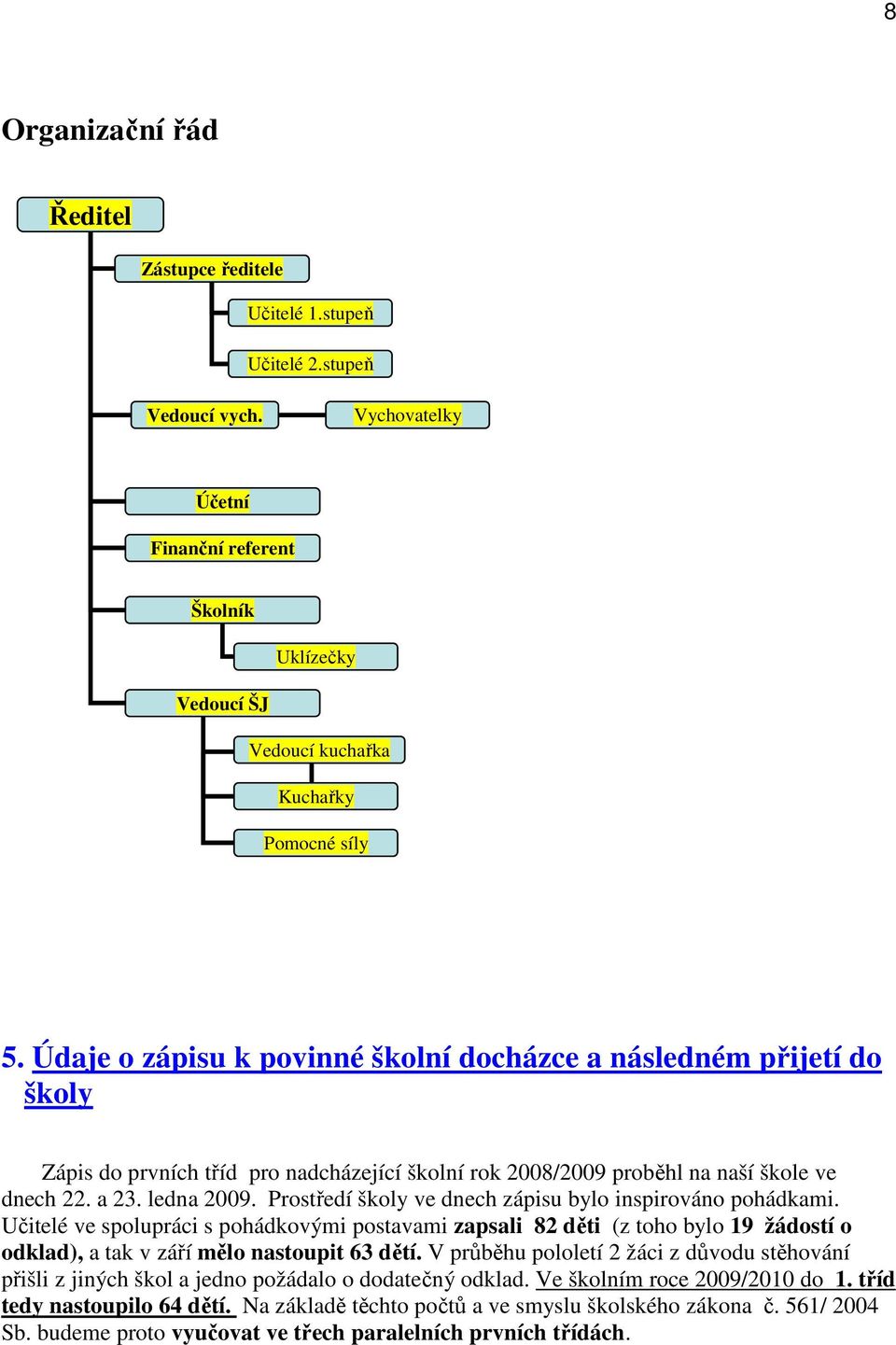 Údaje o zápisu k povinné školní docházce a následném přijetí do školy Zápis do prvních tříd pro nadcházející školní rok 2008/2009 proběhl na naší škole ve dnech 22. a 23. ledna 2009.