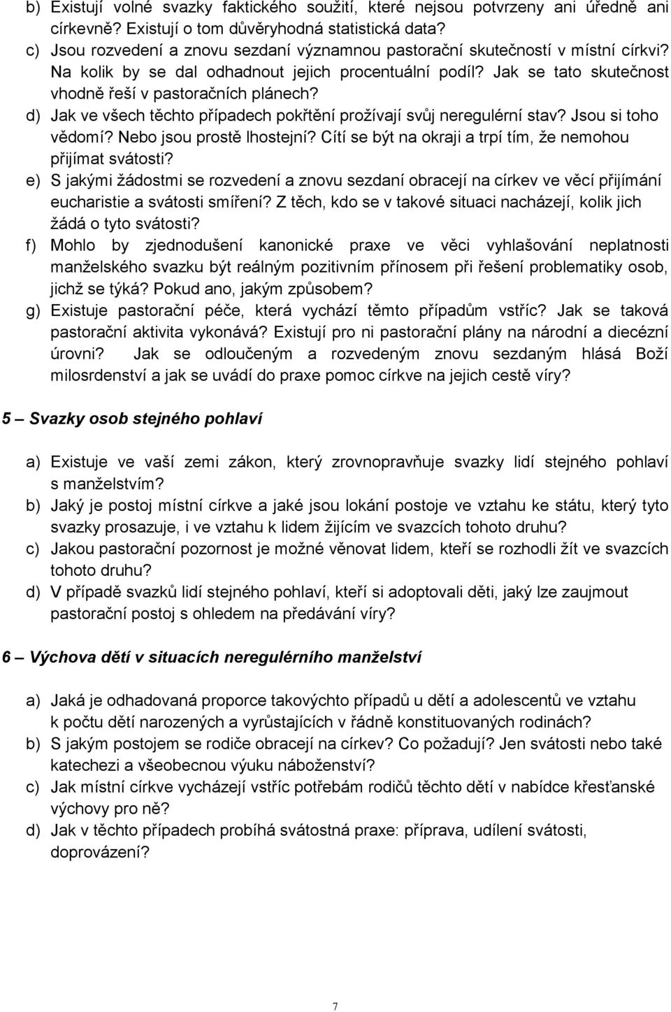 d) Jak ve všech těchto případech pokřtění prožívají svůj neregulérní stav? Jsou si toho vědomí? Nebo jsou prostě lhostejní? Cítí se být na okraji a trpí tím, že nemohou přijímat svátosti?