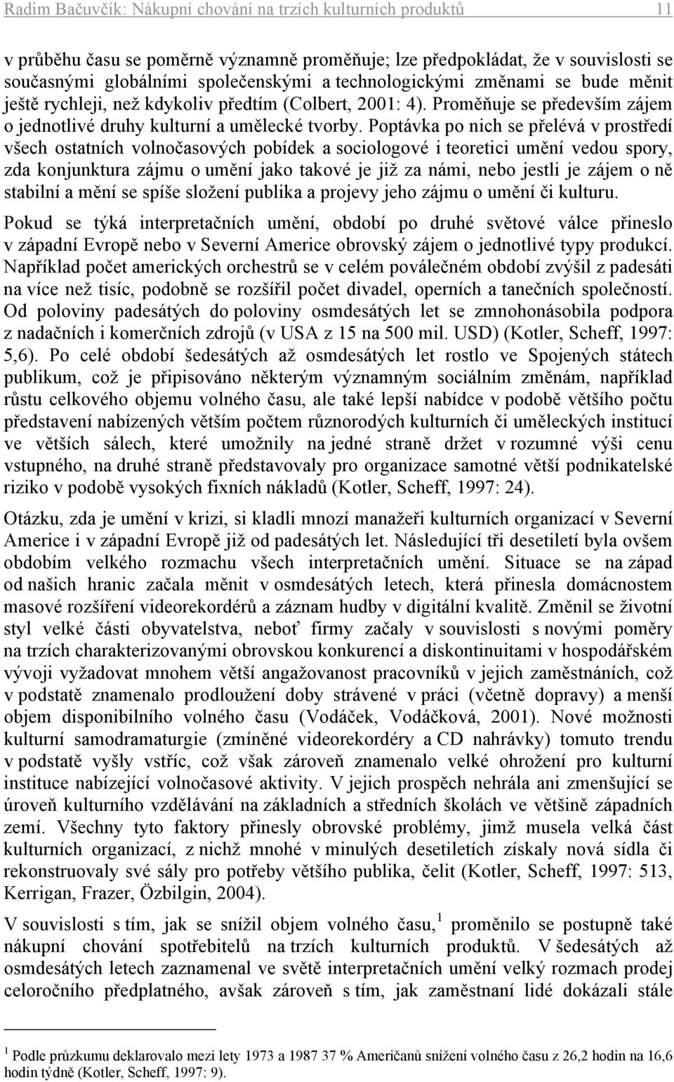 Poptávka po nich se přelévá v prostředí všech ostatních volnočasových pobídek a sociologové i teoretici umění vedou spory, zda konjunktura zájmu o umění jako takové je již za námi, nebo jestli je