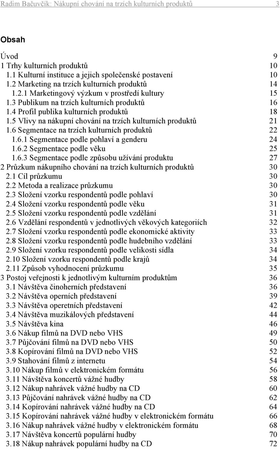 5 Vlivy na nákupní chování na trzích kulturních produktů 21 1.6 Segmentace na trzích kulturních produktů 22 1.6.1 Segmentace podle pohlaví a genderu 24 1.6.2 Segmentace podle věku 25 1.6.3 Segmentace podle způsobu užívání produktu 27 2 Průzkum nákupního chování na trzích kulturních produktů 30 2.