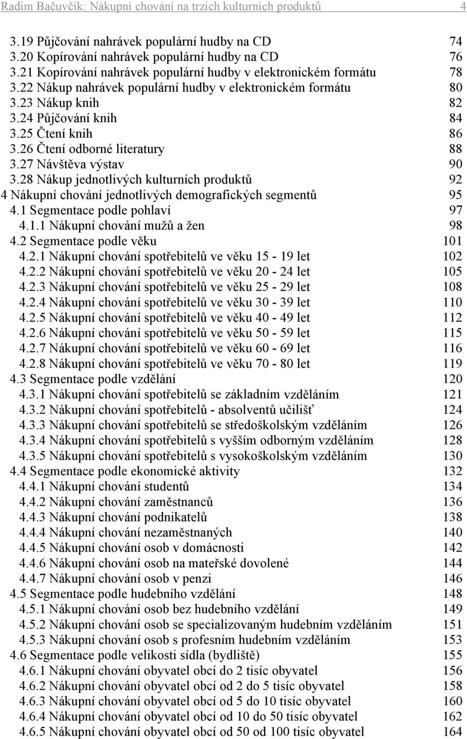 26 Čtení odborné literatury 88 3.27 Návštěva výstav 90 3.28 Nákup jednotlivých kulturních produktů 92 4 Nákupní chování jednotlivých demografických segmentů 95 4.1 Segmentace podle pohlaví 97 4.1.1 Nákupní chování mužů a žen 98 4.