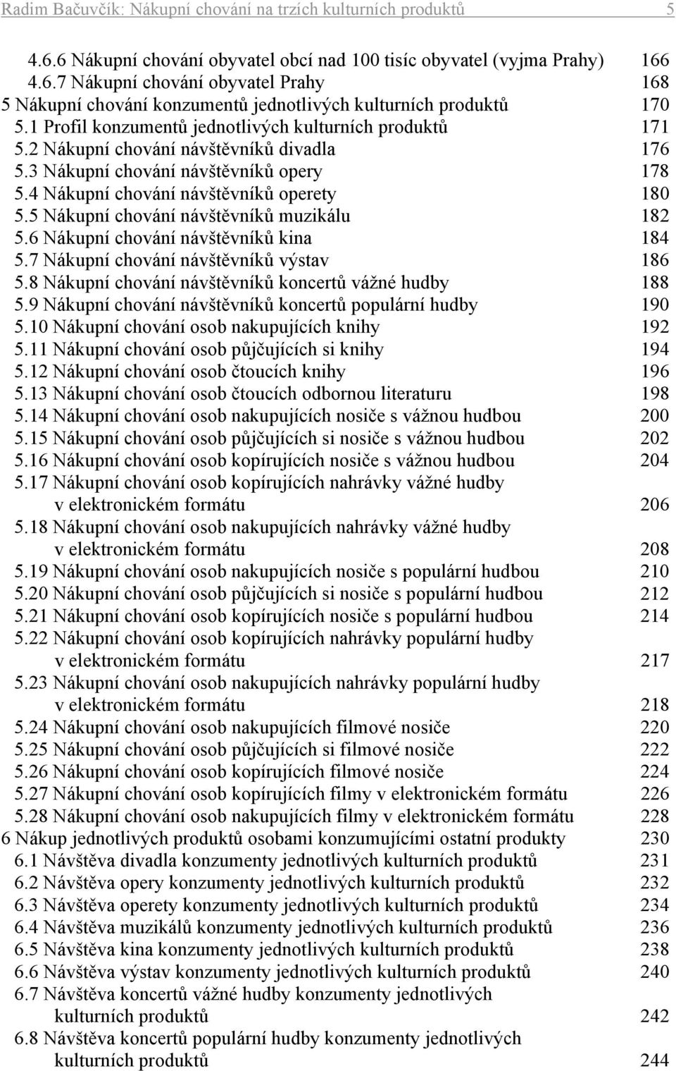 5 Nákupní chování návštěvníků muzikálu 182 5.6 Nákupní chování návštěvníků kina 184 5.7 Nákupní chování návštěvníků výstav 186 5.8 Nákupní chování návštěvníků koncertů vážné hudby 188 5.