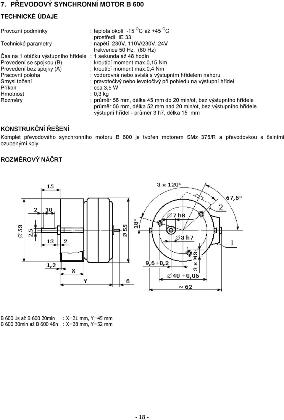 0,4 Nm Pracovní poloha : vodorovná nebo svislá s výstupním hřídelem nahoru Smysl točení : pravotočivý nebo levotočivý při pohledu na výstupní hřídel Příkon : cca 3,5 W Hmotnost : 0,3 kg Rozměry :