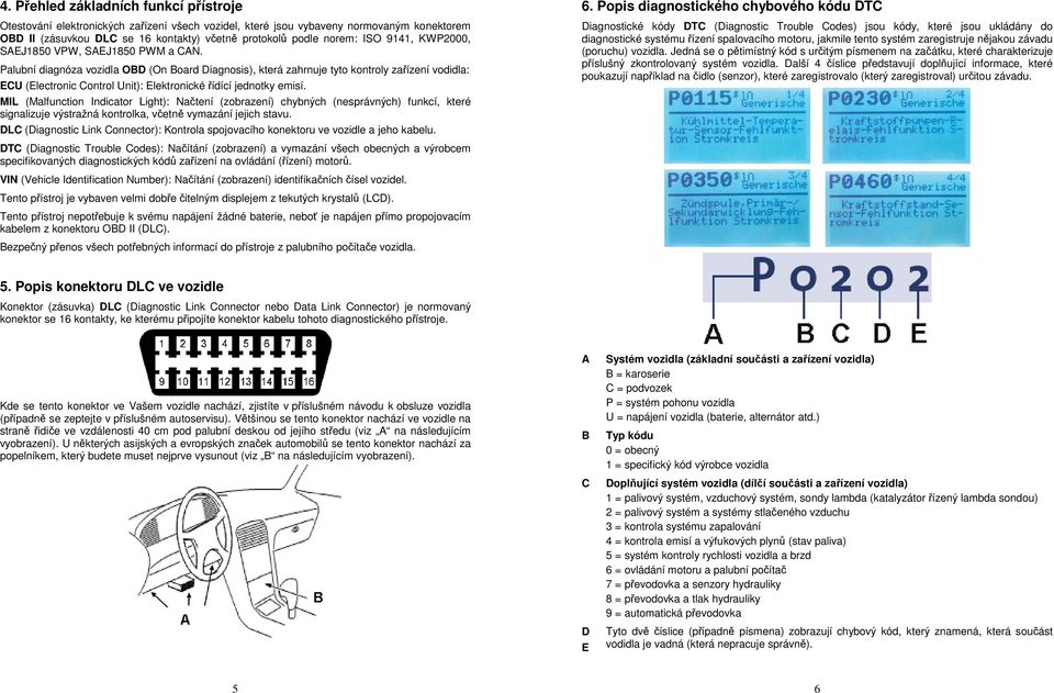 Palubní diagnóza vozidla OBD (On Board Diagnosis), která zahrnuje tyto kontroly zařízení vodidla: ECU (Electronic Control Unit): Elektronické řídící jednotky emisí.