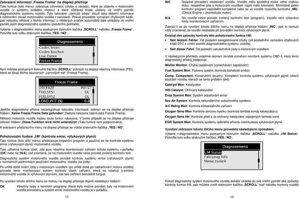 Pokud provedete vymazání chybových kódů, pak nebudou některé z těchto informací u některých značek automobilů dále ukládány do vnitřní paměti jejich diagnostického systému (palubního počítače).