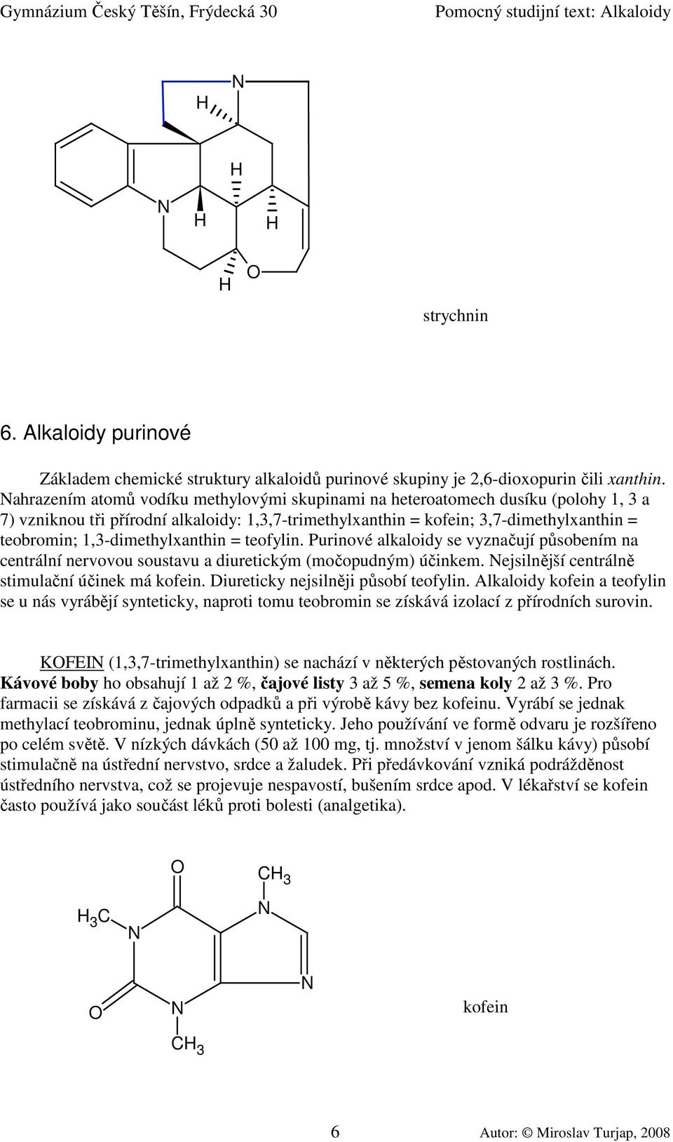 1,3-dimethylxanthin = teofylin. Purinové alkaloidy se vyznačují působením na centrální nervovou soustavu a diuretickým (močopudným) účinkem. ejsilnější centrálně stimulační účinek má kofein.