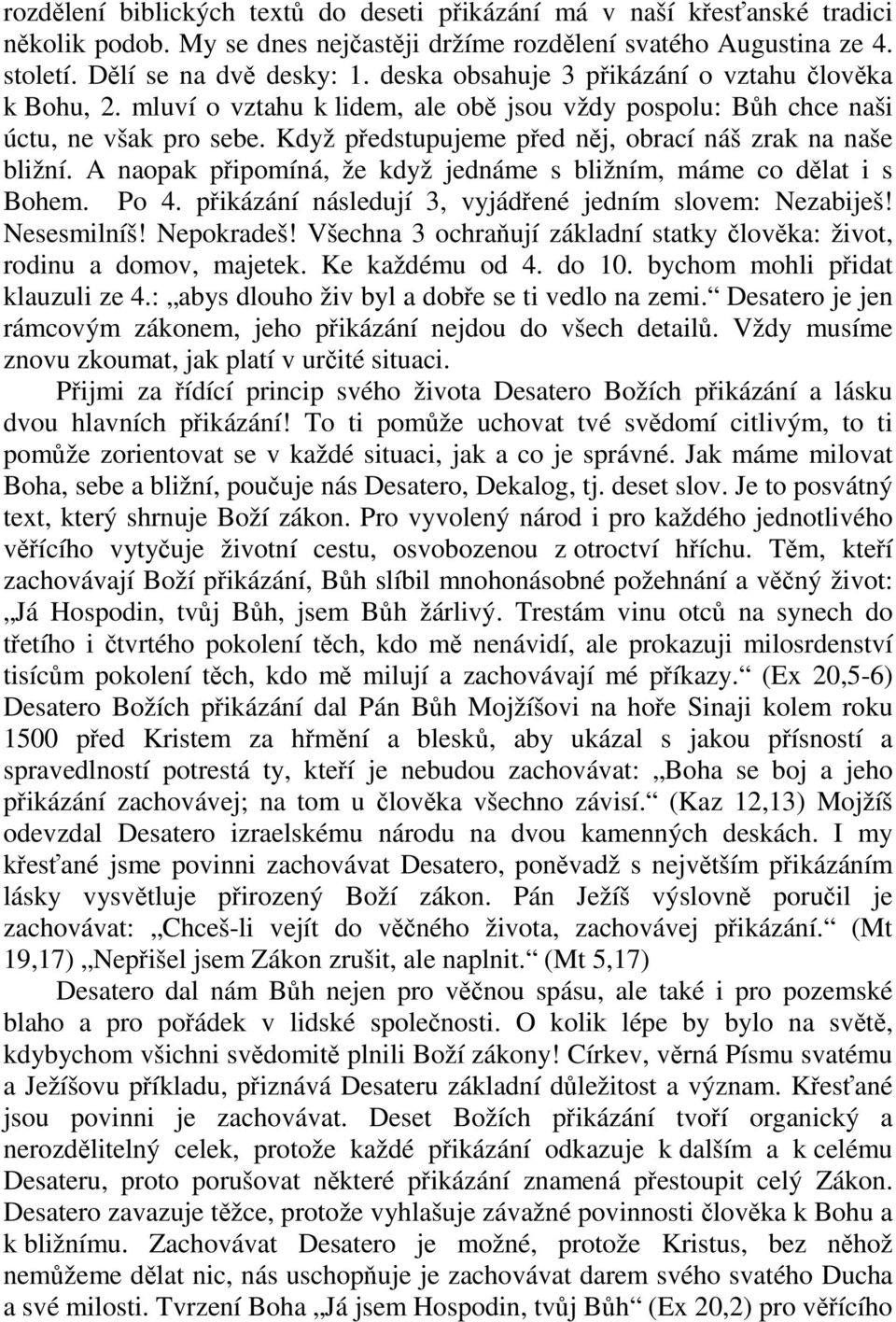 Když předstupujeme před něj, obrací náš zrak na naše bližní. A naopak připomíná, že když jednáme s bližním, máme co dělat i s Bohem. Po 4. přikázání následují 3, vyjádřené jedním slovem: Nezabiješ!