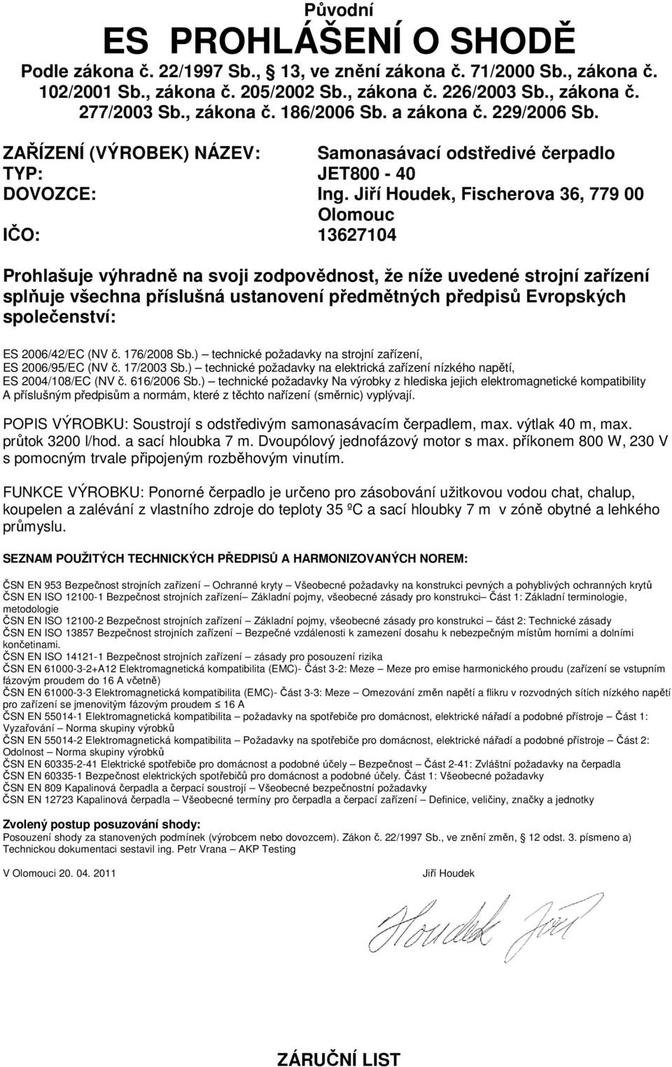 Jiří Houdek, Fischerova 36, 779 00 Olomouc IČO: 13627104 Prohlašuje výhradně na svoji zodpovědnost, že níže uvedené strojní zařízení splňuje všechna příslušná ustanovení předmětných předpisů
