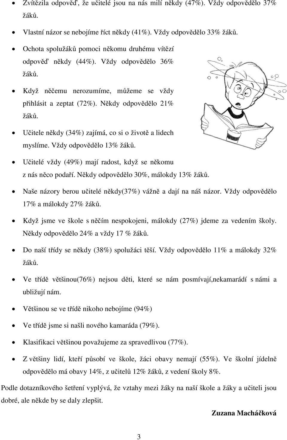 Učitele někdy (34%) zajímá, co si o životě a lidech myslíme. Vždy odpovědělo 13% žáků. Učitelé vždy (49%) mají radost, když se někomu z nás něco podaří. Někdy odpovědělo 30%, málokdy 13% žáků.