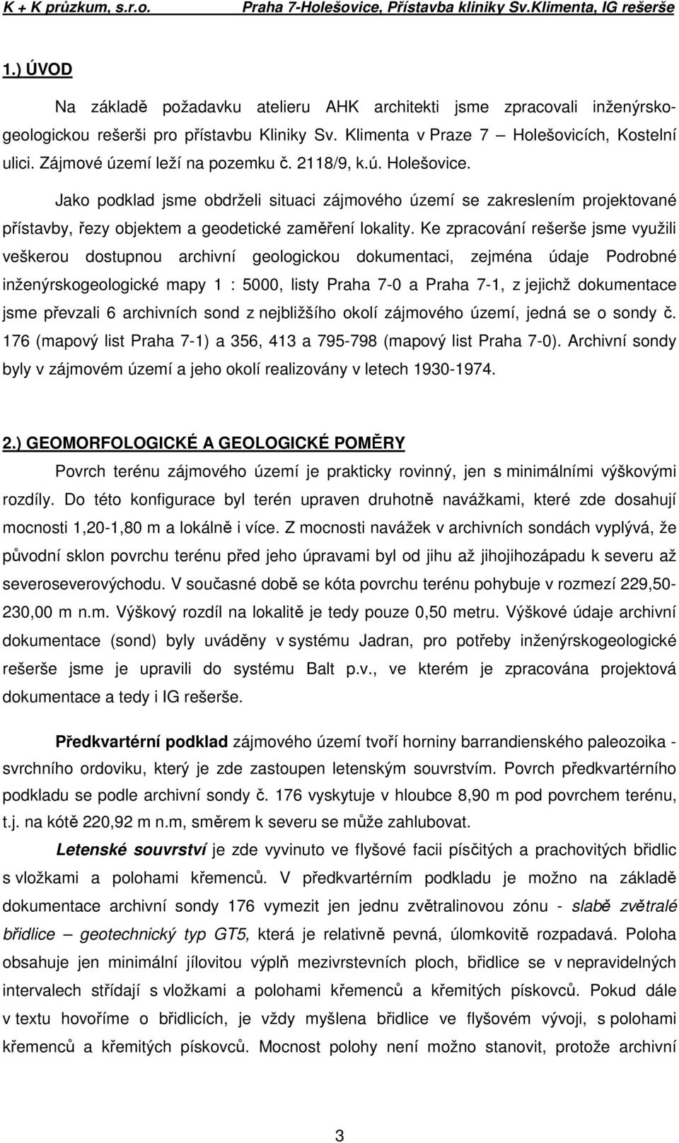 Zájmové území leží na pozemku č. 2118/9, k.ú. Holešovice. Jako podklad jsme obdrželi situaci zájmového území se zakreslením projektované přístavby, řezy objektem a geodetické zaměření lokality.