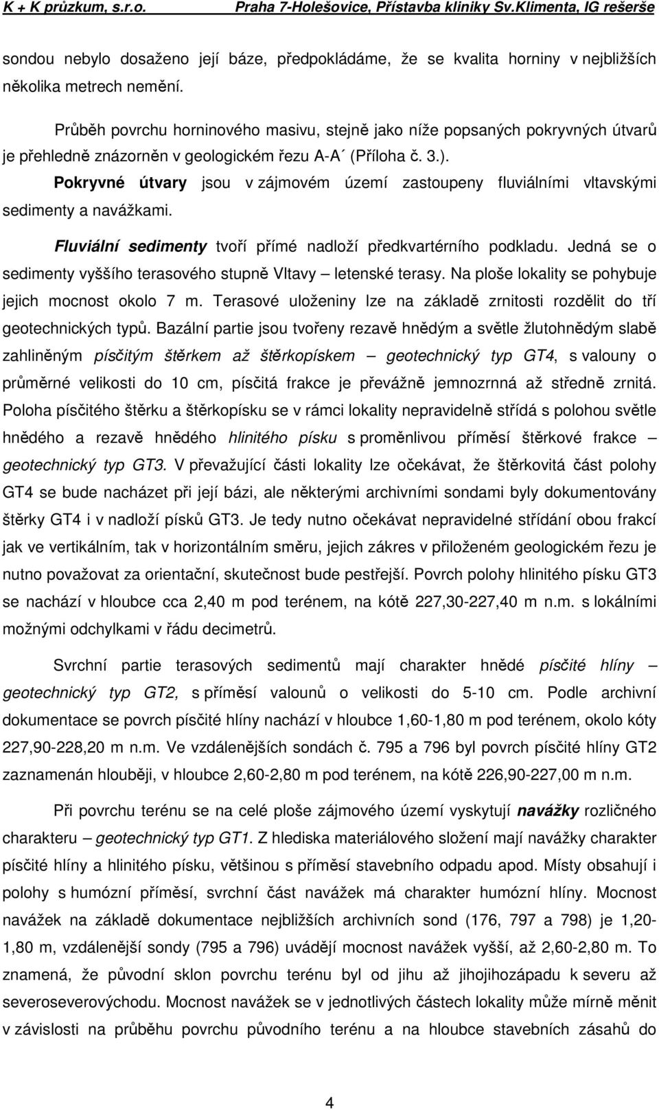 Pokryvné útvary jsou v zájmovém území zastoupeny fluviálními vltavskými sedimenty a navážkami. Fluviální sedimenty tvoří přímé nadloží předkvartérního podkladu.