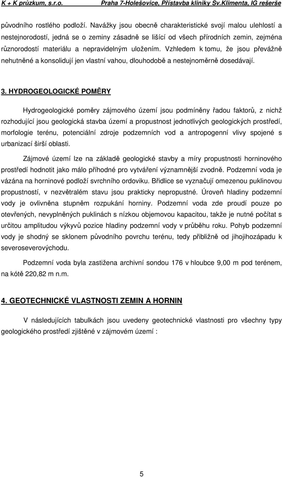 Vzhledem k tomu, že jsou převážně nehutněné a konsolidují jen vlastní vahou, dlouhodobě a nestejnoměrně dosedávají. 3.