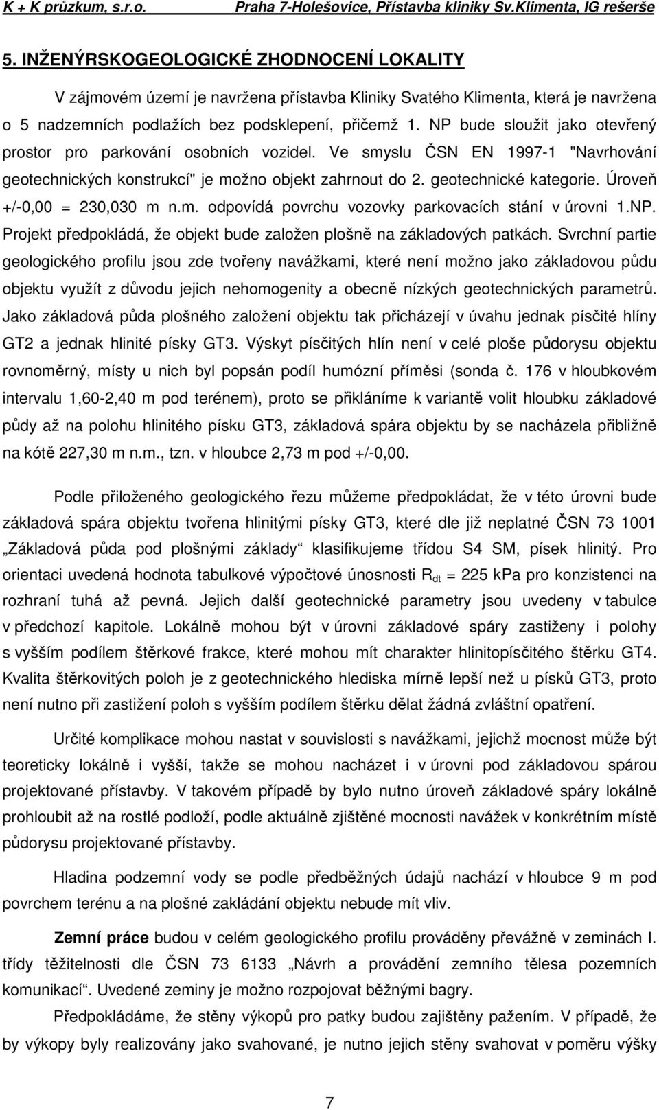 NP bude sloužit jako otevřený prostor pro parkování osobních vozidel. Ve smyslu ČSN EN 1997-1 "Navrhování geotechnických konstrukcí" je možno objekt zahrnout do 2. geotechnické kategorie.