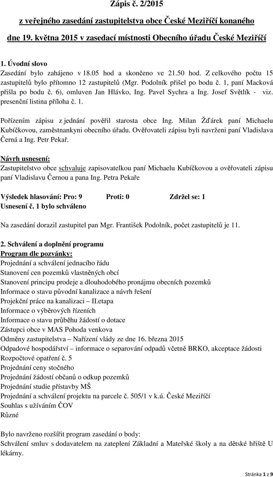 Pavel Sychra a Ing. Josef Světlík - viz. presenční listina příloha č. 1. Pořízením zápisu z jednání pověřil starosta obce Ing. Milan Žďárek paní Michaelu Kubíčkovou, zaměstnankyni obecního úřadu.