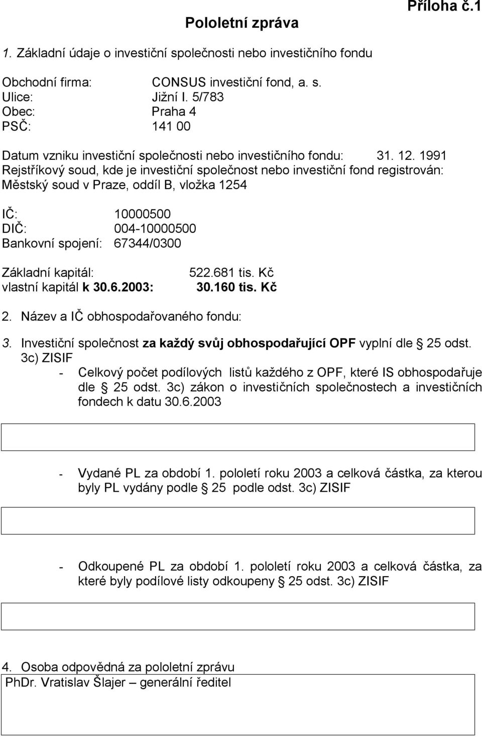 1991 Rejstříkový soud, kde je investiční společnost nebo investiční fond registrován: Městský soud v Praze, oddíl B, vložka 1254 IČ: 10000500 DIČ: 004-10000500 Bankovní spojení: 67344/0300 Základní