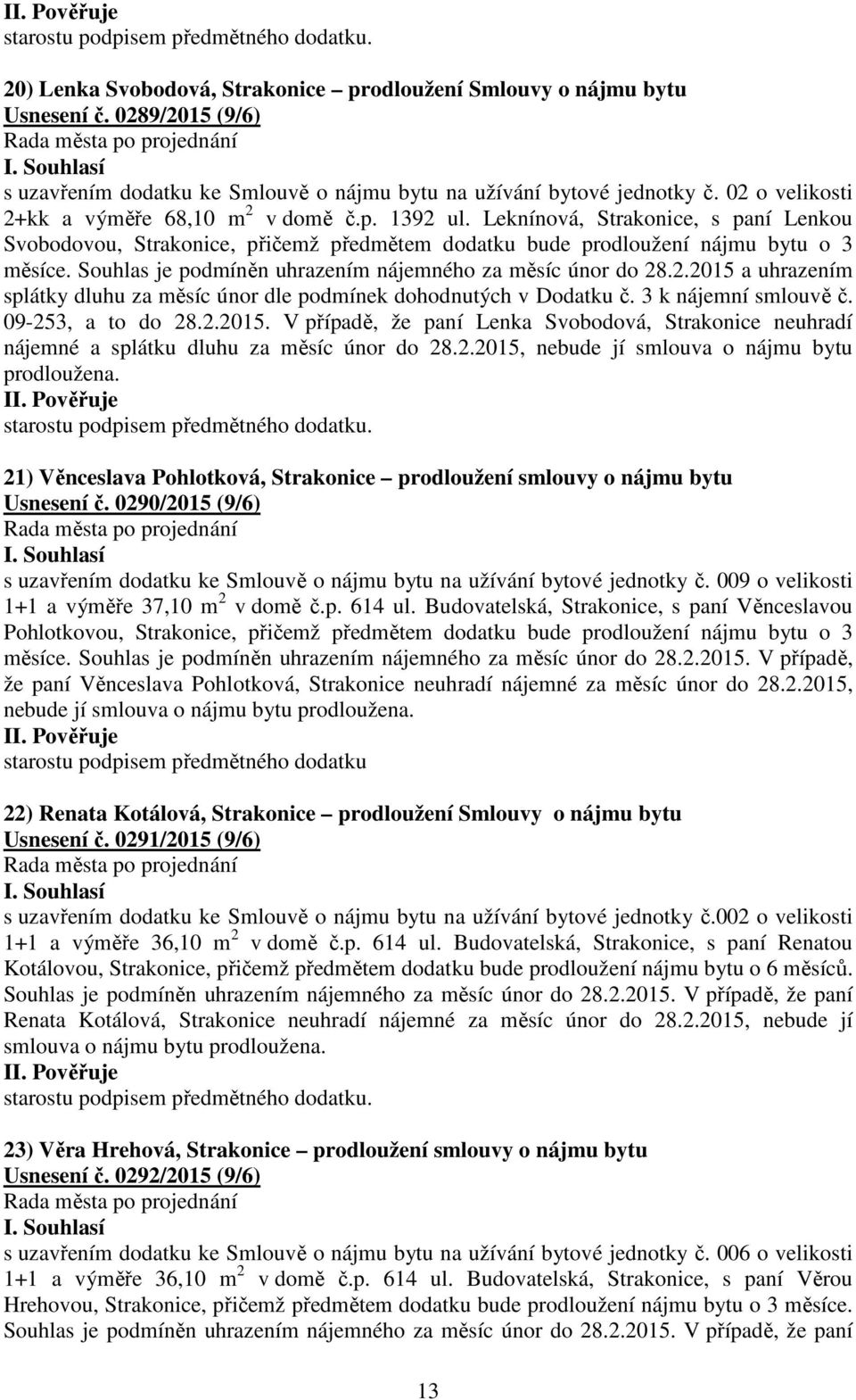 Souhlas je podmíněn uhrazením nájemného za měsíc únor do 28.2.2015 a uhrazením splátky dluhu za měsíc únor dle podmínek dohodnutých v Dodatku č. 3 k nájemní smlouvě č. 09-253, a to do 28.2.2015. V případě, že paní Lenka Svobodová, Strakonice neuhradí nájemné a splátku dluhu za měsíc únor do 28.