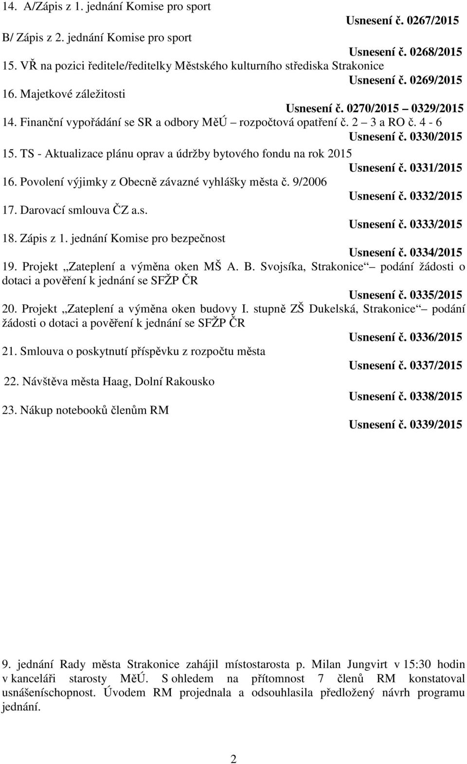 Finanční vypořádání se SR a odbory MěÚ rozpočtová opatření č. 2 3 a RO č. 4-6 Usnesení č. 0330/2015 15. TS - Aktualizace plánu oprav a údržby bytového fondu na rok 2015 Usnesení č. 0331/2015 16.