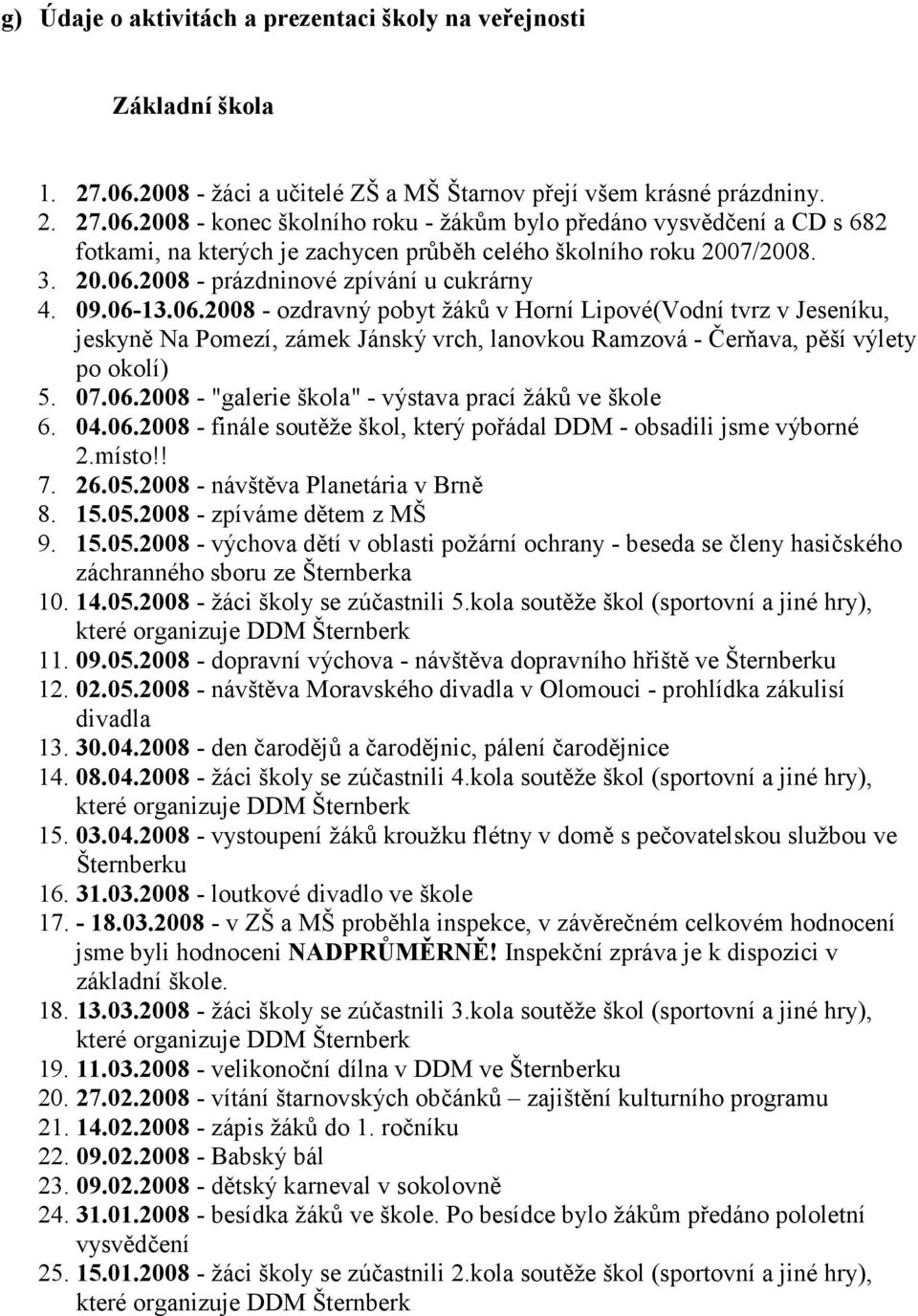 2008 - konec školního roku - žákům bylo předáno vysvědčení a CD s 682 fotkami, na kterých je zachycen průběh celého školního roku 2007/2008. 3. 20.06.2008 - prázdninové zpívání u cukrárny 4. 09.06-13.