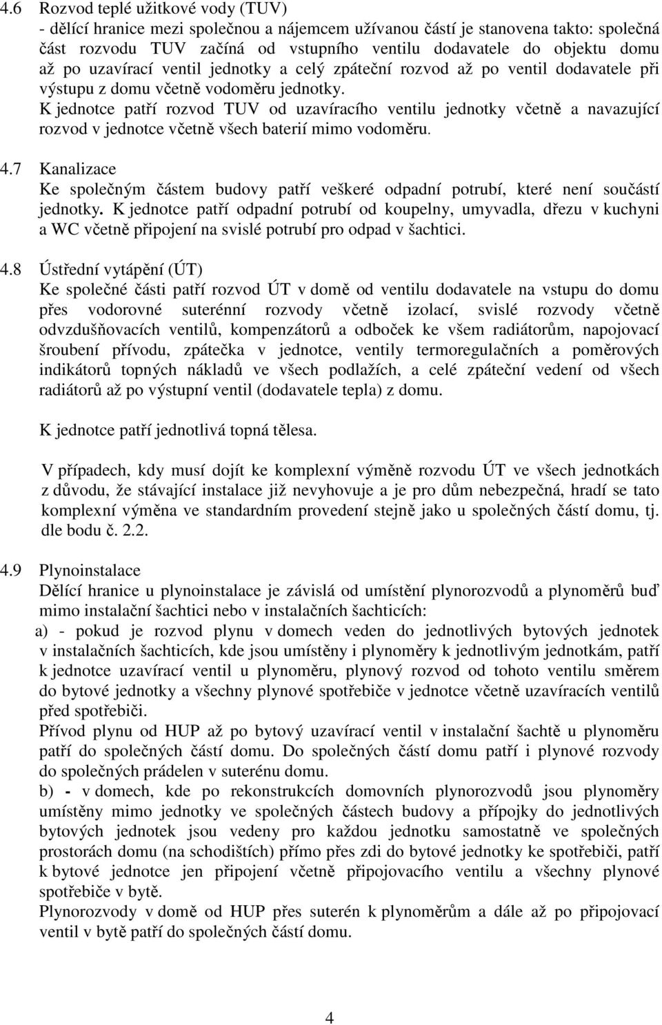 K jednotce patří rozvod TUV od uzavíracího ventilu jednotky včetně a navazující rozvod v jednotce včetně všech baterií mimo vodoměru. 4.