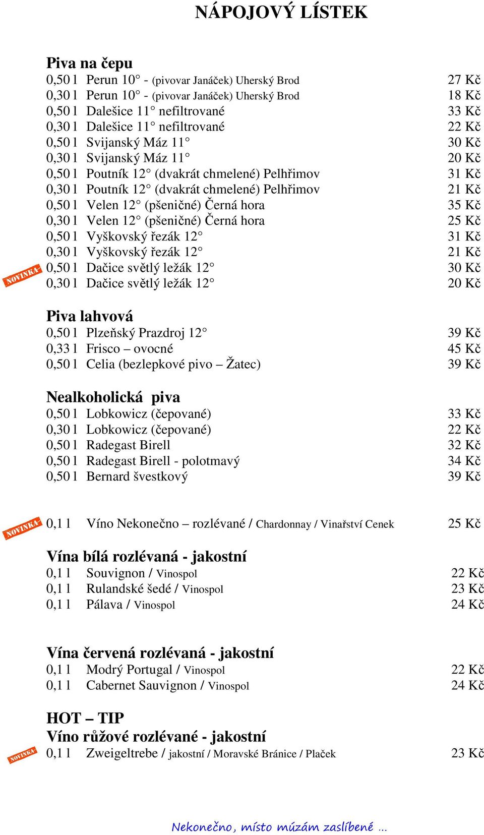 12 (pšeničné) Černá hora 0,30 l Velen 12 (pšeničné) Černá hora 25 Kč 0,50 l Vyškovský řezák 12 31 Kč 0,30 l Vyškovský řezák 12 21 Kč 0,50 l Dačice světlý ležák 12 30 Kč 0,30 l Dačice světlý ležák 12