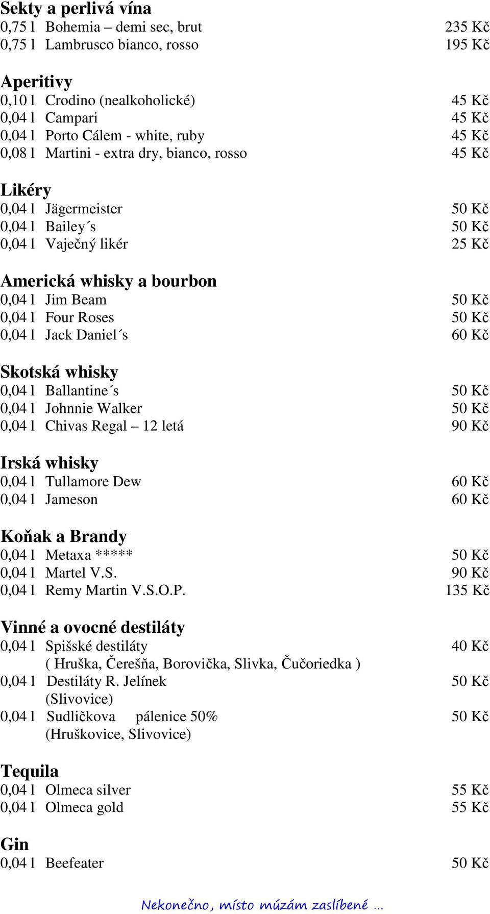 Kč 0,04 l Jack Daniel s 60 Kč Skotská whisky 0,04 l Ballantine s 50 Kč 0,04 l Johnnie Walker 50 Kč 0,04 l Chivas Regal 12 letá 90 Kč Irská whisky 0,04 l Tullamore Dew 60 Kč 0,04 l Jameson 60 Kč Koňak