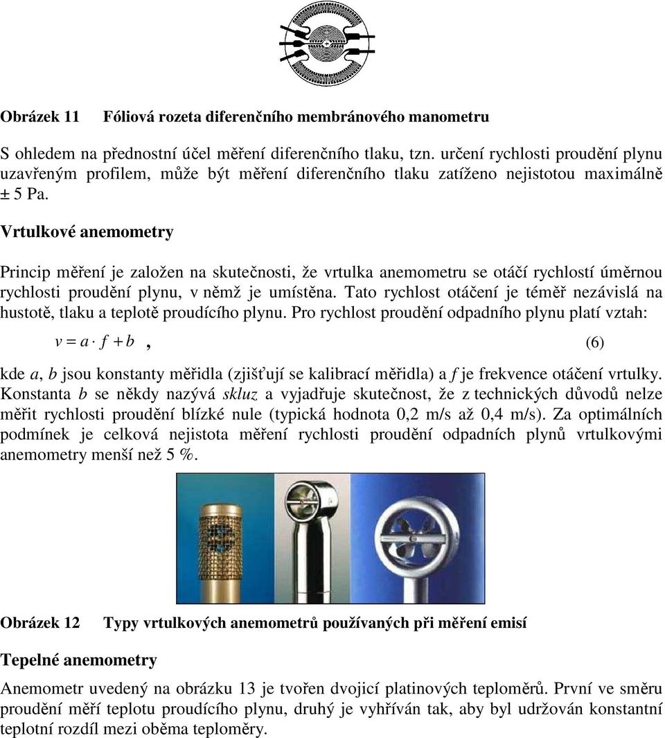 Vrtulkové anemometry Princip měření je založen na skutečnosti, že vrtulka anemometru se otáčí rychlostí úměrnou rychlosti proudění plynu, v němž je umístěna.