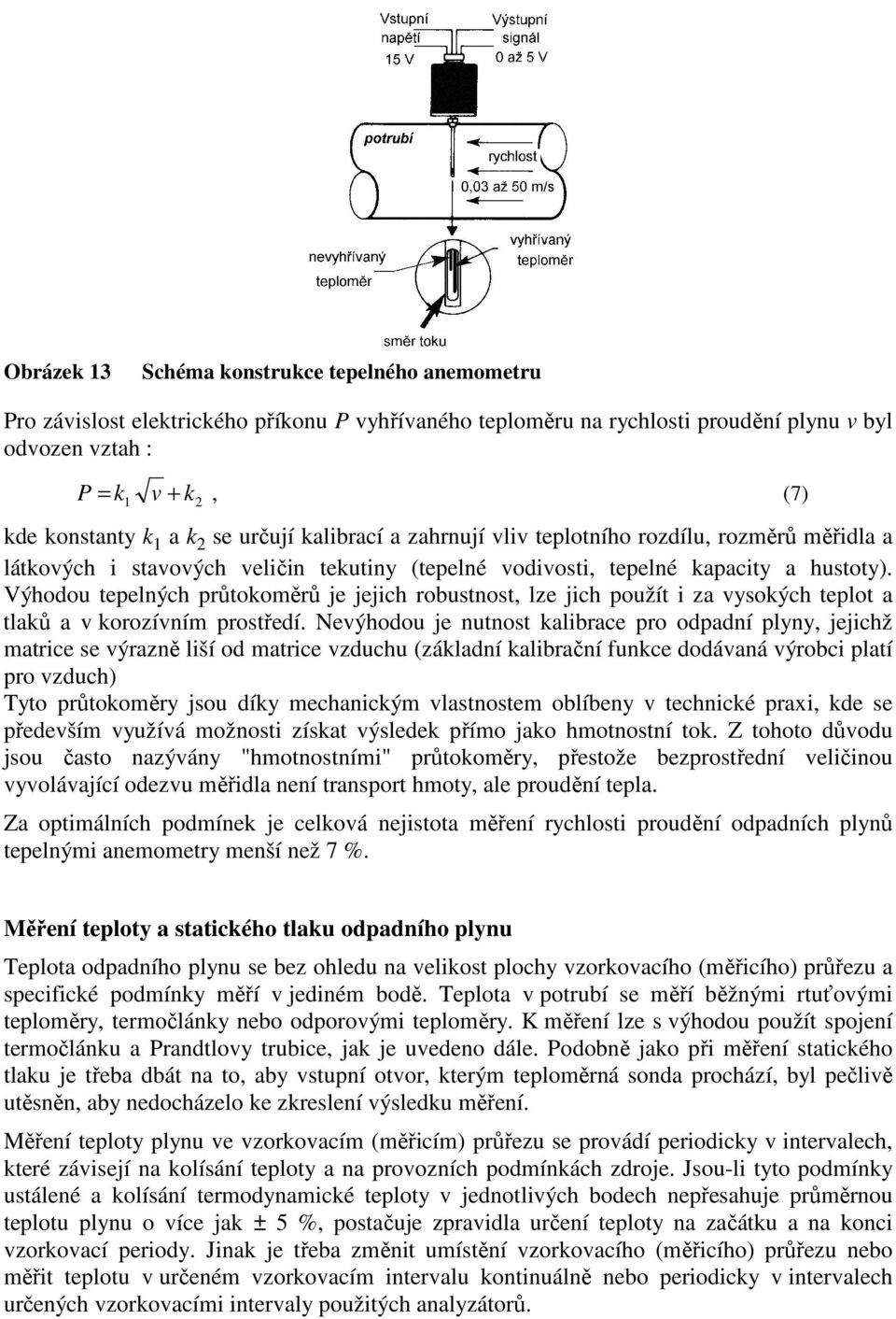 Výhodou tepelných průtokoměrů je jejich robustnost, lze jich použít i za vysokých teplot a tlaků a v korozívním prostředí.