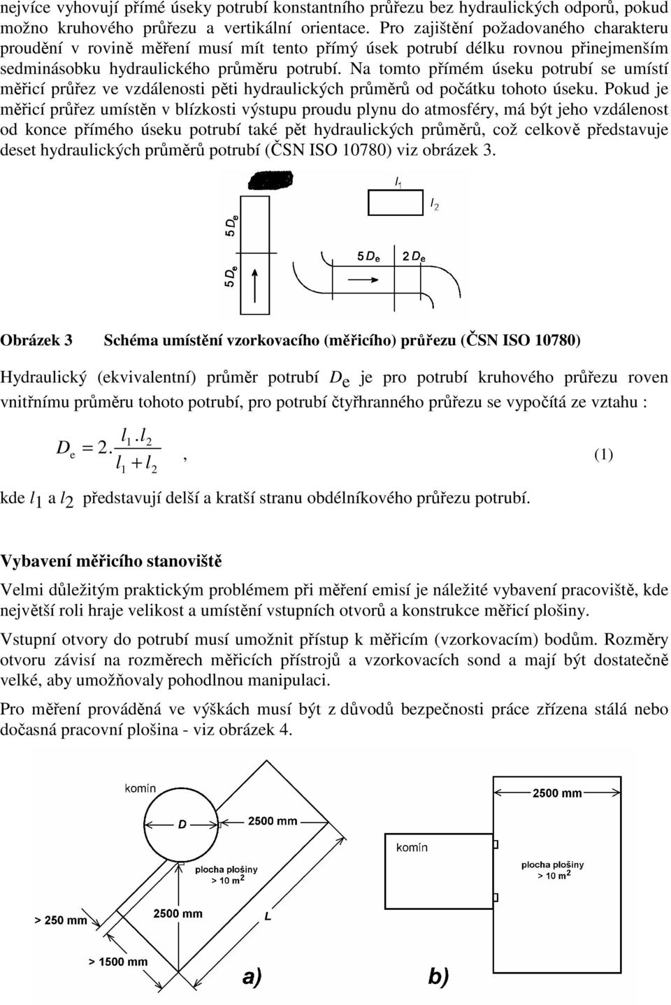 Na tomto přímém úseku potrubí se umístí měřicí průřez ve vzdálenosti pěti hydraulických průměrů od počátku tohoto úseku.