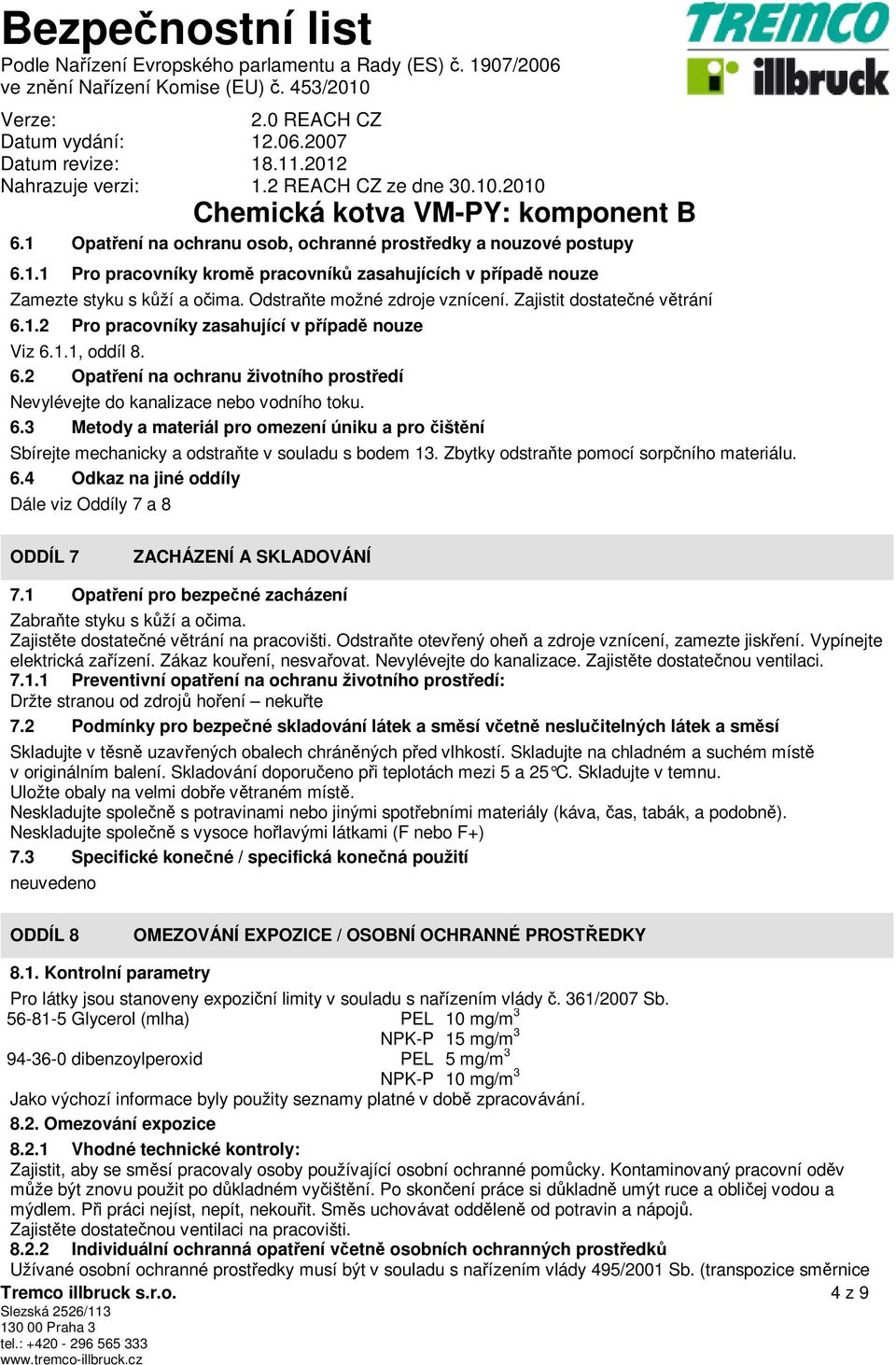 Zbytky odstraňte pomocí sorpčního materiálu. 6.4 Odkaz na jiné oddíly Dále viz Oddíly 7 a 8 ODDÍL 7 ZACHÁZENÍ A SKLADOVÁNÍ 7.1 Opatření pro bezpečné zacházení Zabraňte styku s kůží a očima.