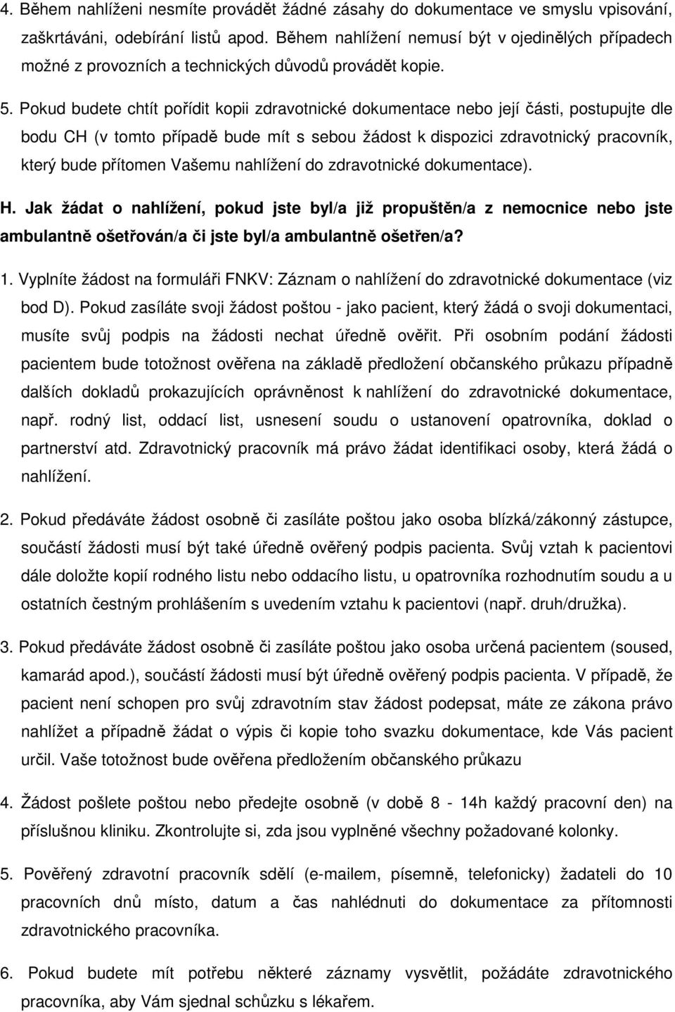 Pokud budete chtít pořídit kopii zdravotnické dokumentace nebo její části, postupujte dle bodu CH (v tomto případě bude mít s sebou žádost k dispozici zdravotnický pracovník, který bude přítomen