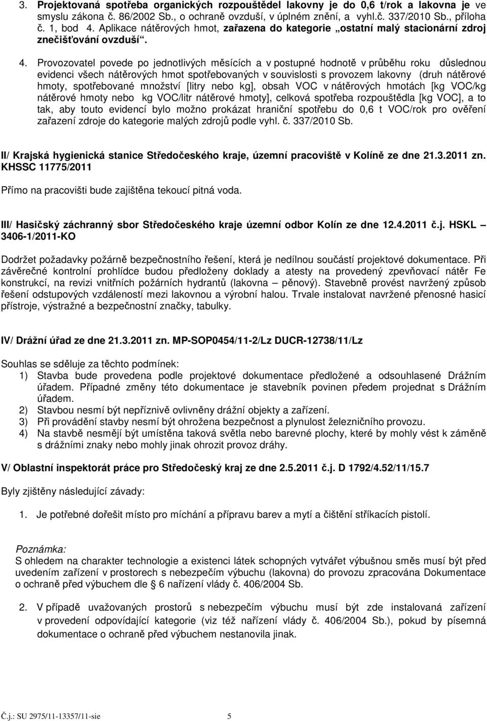 Provozovatel povede po jednotlivých měsících a v postupné hodnotě v průběhu roku důslednou evidenci všech nátěrových hmot spotřebovaných v souvislosti s provozem lakovny (druh nátěrové hmoty,