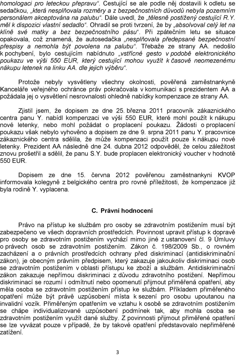 Při zpátečním letu se situace opakovala, což znamená, že autosedačka nesplňovala předepsané bezpečnostní přespisy a nemohla být povolena na palubu. Třebaže ze strany AA.